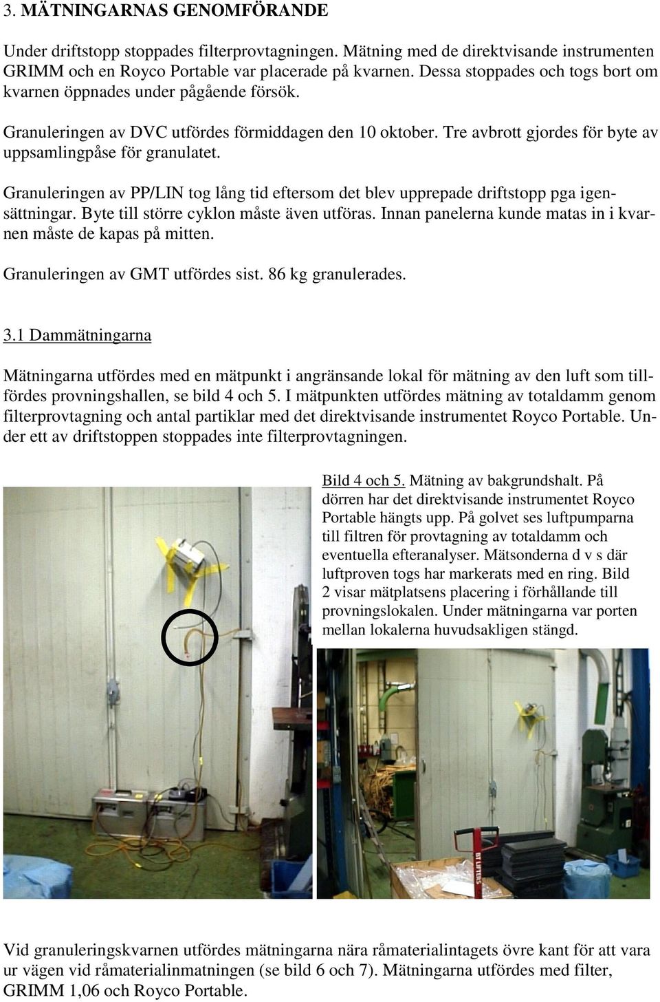 Granuleringen av PP/LIN tog lång tid eftersom det blev upprepade driftstopp pga igensättningar. Byte till större cyklon måste även utföras.