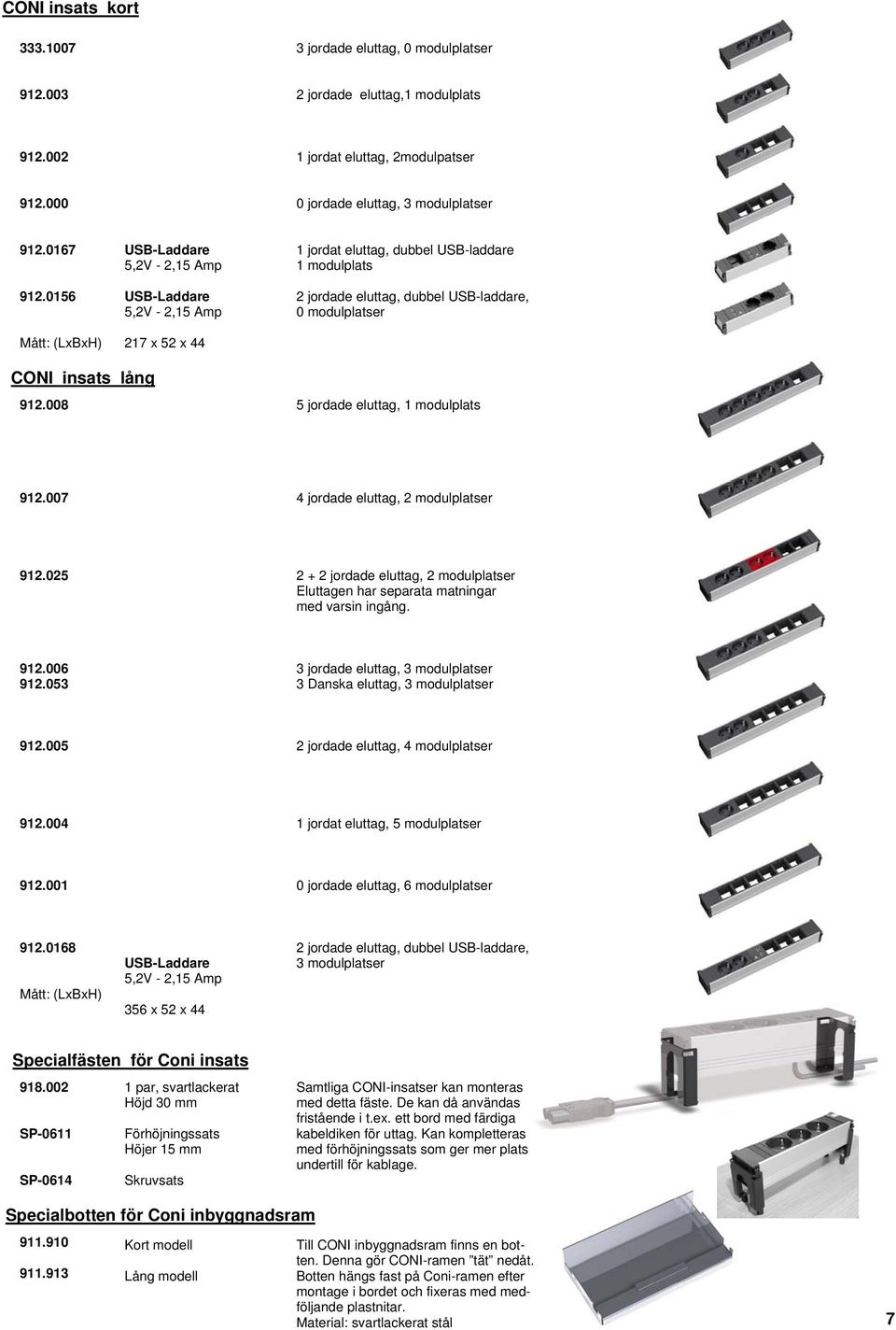 insats lång 912.008 5 jordade eluttag, 1 modulplats 912.007 4 jordade eluttag, 2 modulplatser 912.025 2 + 2 jordade eluttag, 2 modulplatser Eluttagen har separata matningar med varsin ingång. 912.006 912.