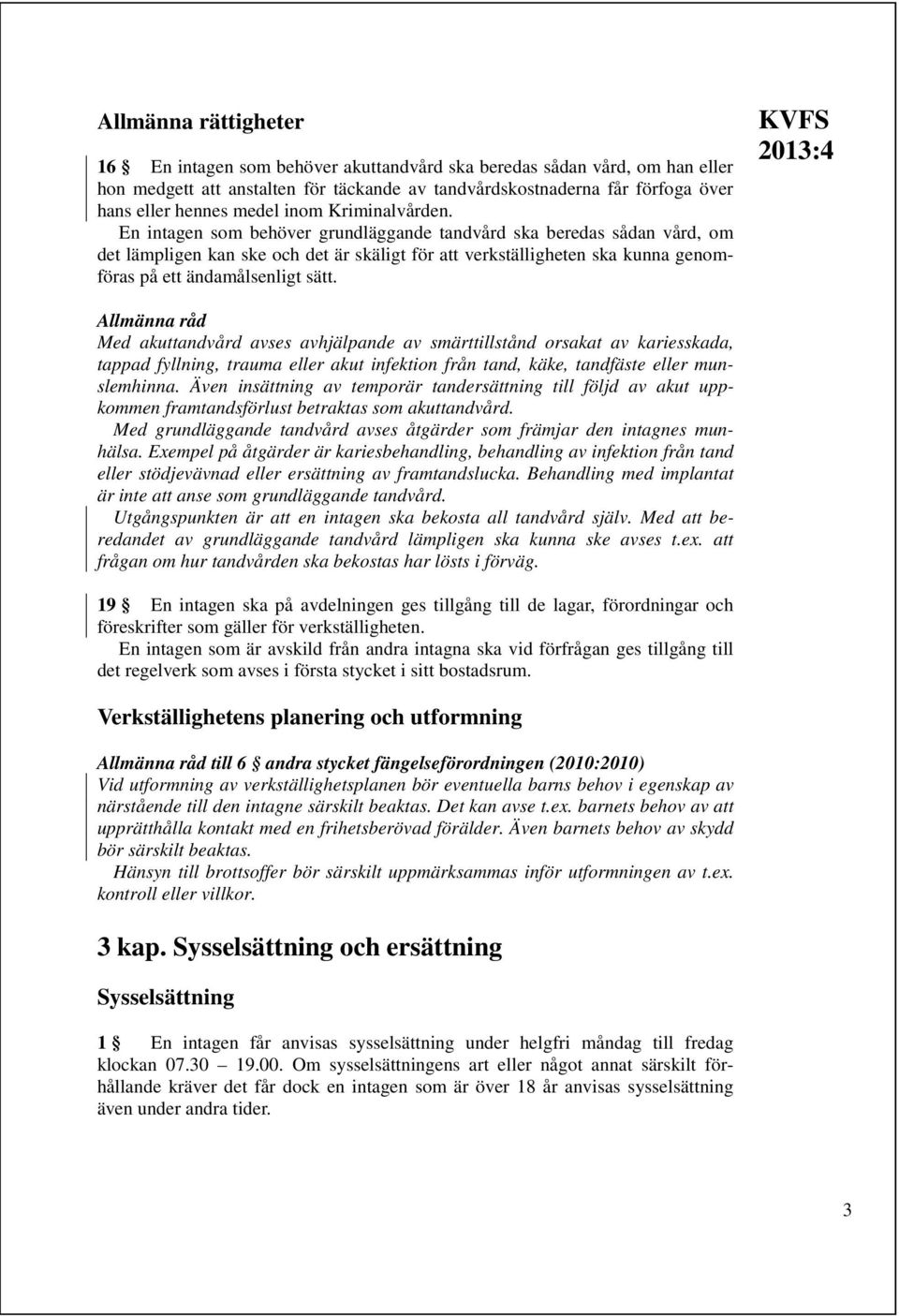 En intagen som behöver grundläggande tandvård ska beredas sådan vård, om det lämpligen kan ske och det är skäligt för att verkställigheten ska kunna genomföras på ett ändamålsenligt sätt.