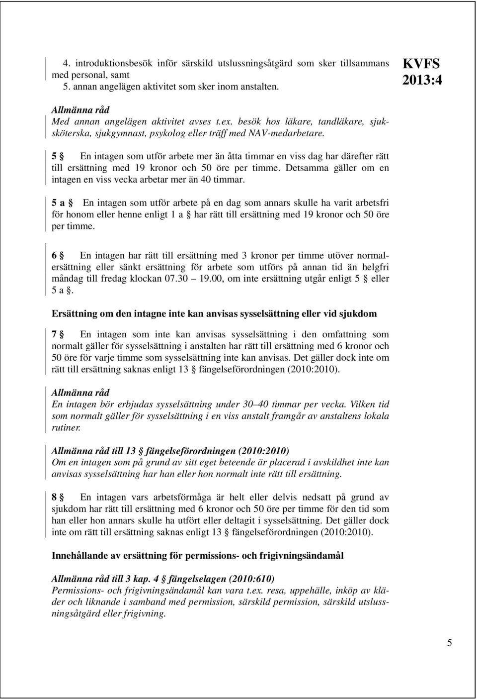 5 En intagen som utför arbete mer än åtta timmar en viss dag har därefter rätt till ersättning med 19 kronor och 50 öre per timme. Detsamma gäller om en intagen en viss vecka arbetar mer än 40 timmar.