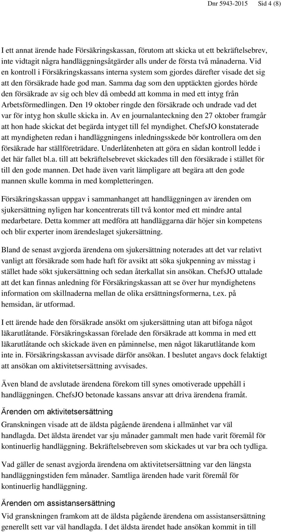 Samma dag som den upptäckten gjordes hörde den försäkrade av sig och blev då ombedd att komma in med ett intyg från Arbetsförmedlingen.