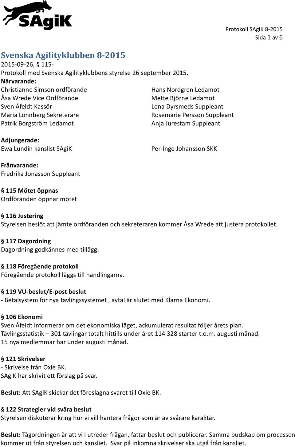 Suppleant Patrik Borgström Ledamot Anja Jurestam Suppleant Adjungerade: Ewa Lundin kanslist SAgiK Per-Inge Johansson SKK Frånvarande: Fredrika Jonasson Suppleant 115 Mötet öppnas Ordföranden öppnar