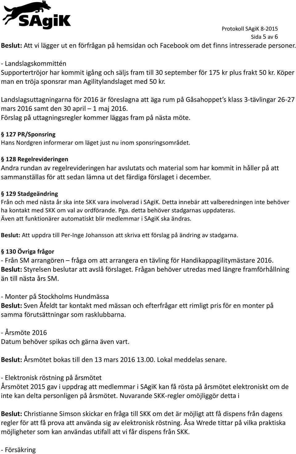 Landslagsuttagningarna för 2016 är föreslagna att äga rum på Gåsahoppet s klass 3-tävlingar 26-27 mars 2016 samt den 30 april 1 maj 2016. Förslag på uttagningsregler kommer läggas fram på nästa möte.