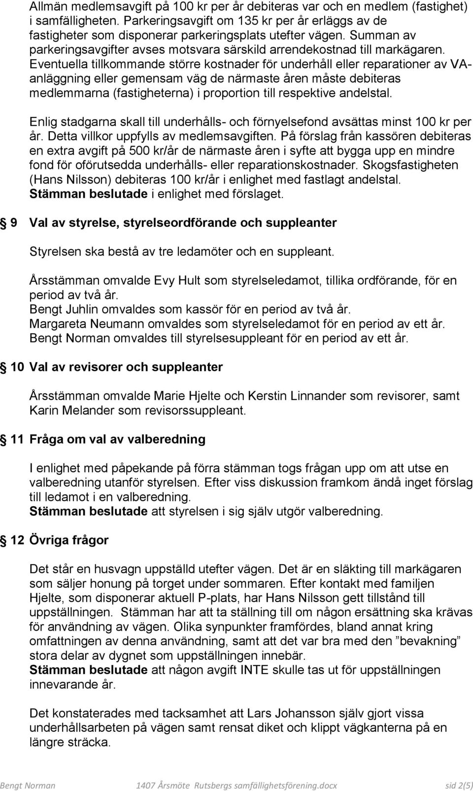 Eventuella tillkommande större kostnader för underhåll eller reparationer av VAanläggning eller gemensam väg de närmaste åren måste debiteras medlemmarna (fastigheterna) i proportion till respektive