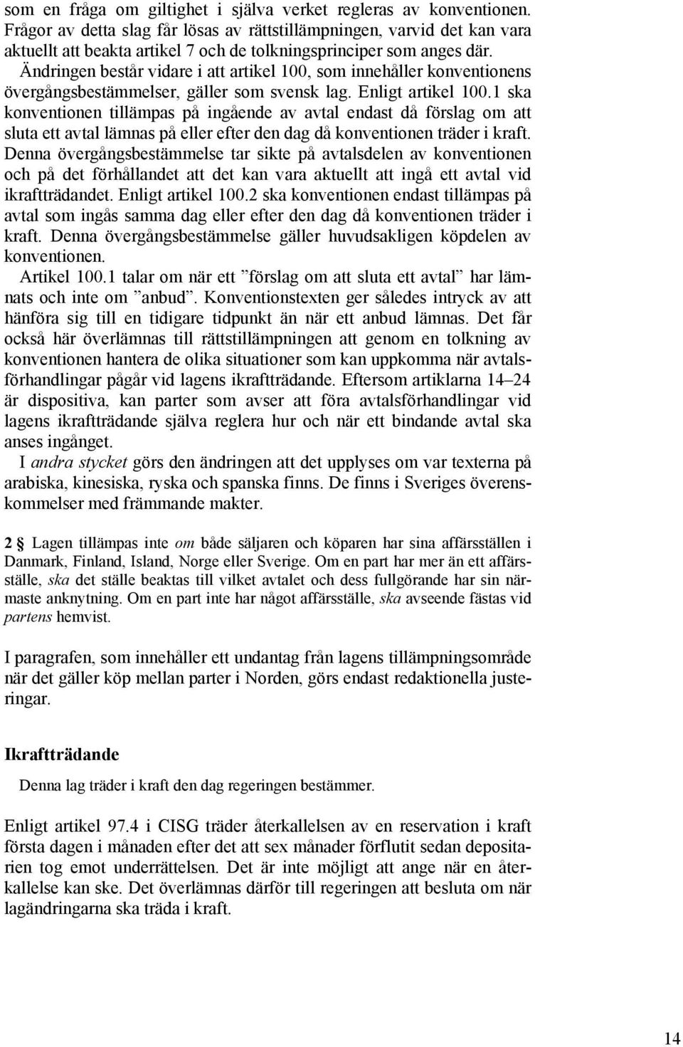 Ändringen består vidare i att artikel 100, som innehåller konventionens övergångsbestämmelser, gäller som svensk lag. Enligt artikel 100.