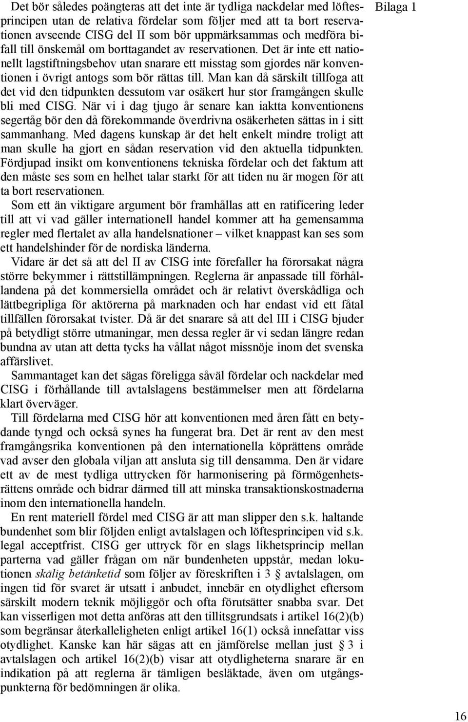 Man kan då särskilt tillfoga att det vid den tidpunkten dessutom var osäkert hur stor framgången skulle bli med CISG.