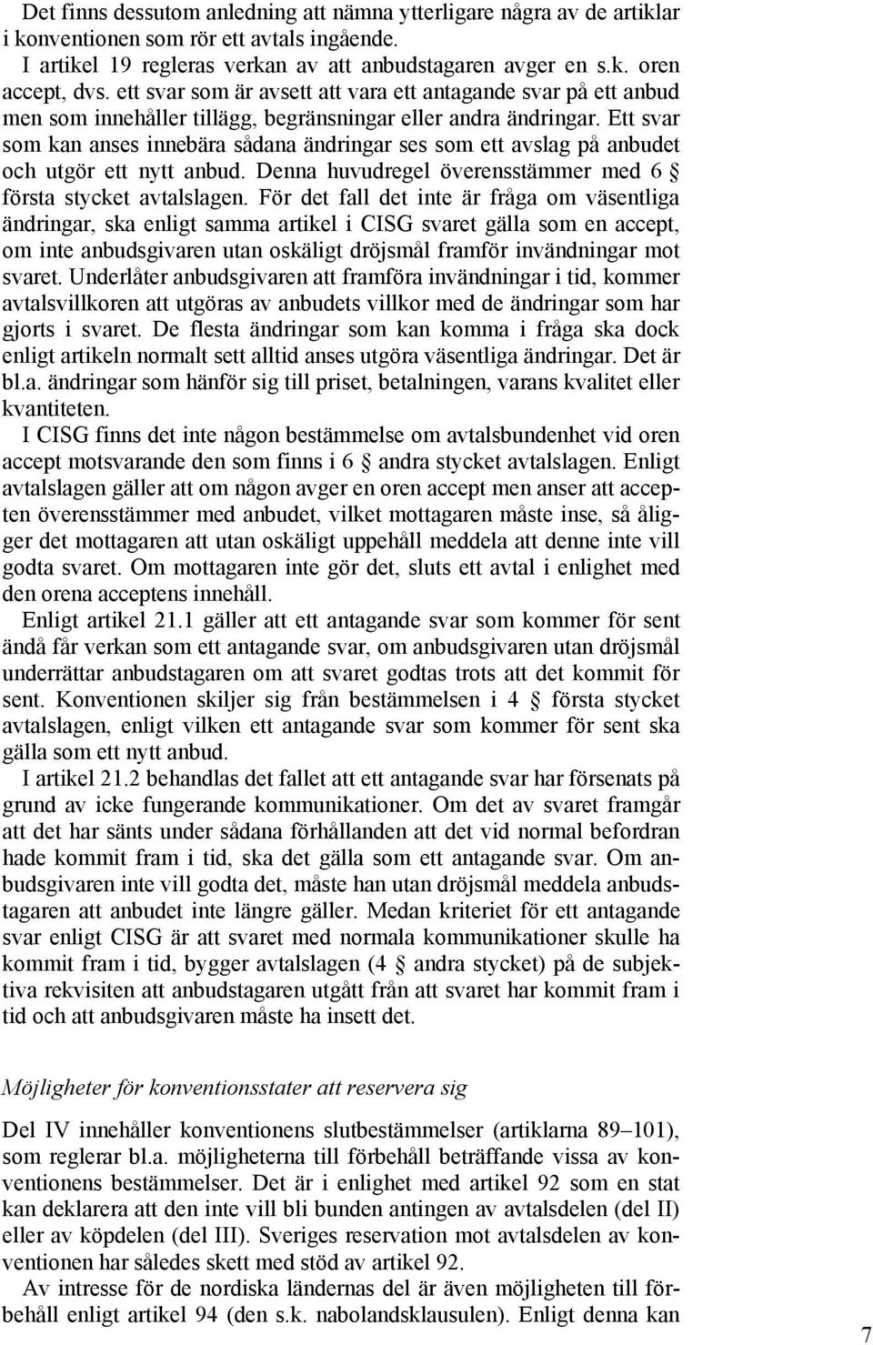 Ett svar som kan anses innebära sådana ändringar ses som ett avslag på anbudet och utgör ett nytt anbud. Denna huvudregel överensstämmer med 6 första stycket avtalslagen.