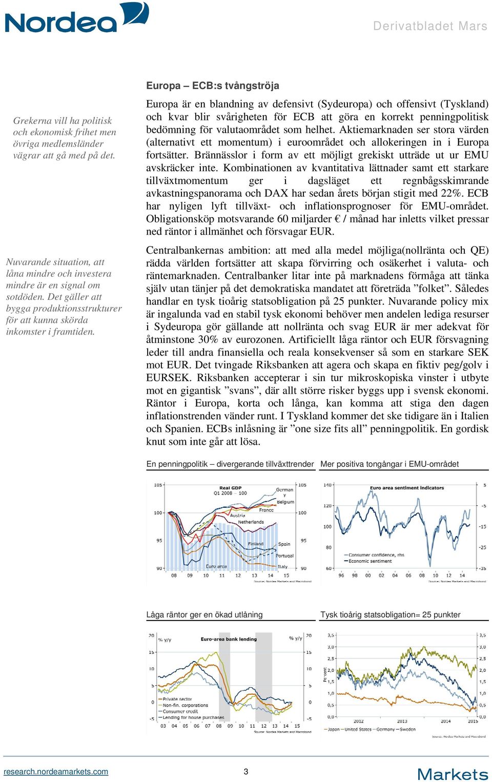 Europa är en blandning av defensivt (Sydeuropa) och offensivt (Tyskland) och kvar blir svårigheten för ECB att göra en korrekt penningpolitisk bedömning för valutaområdet som helhet.