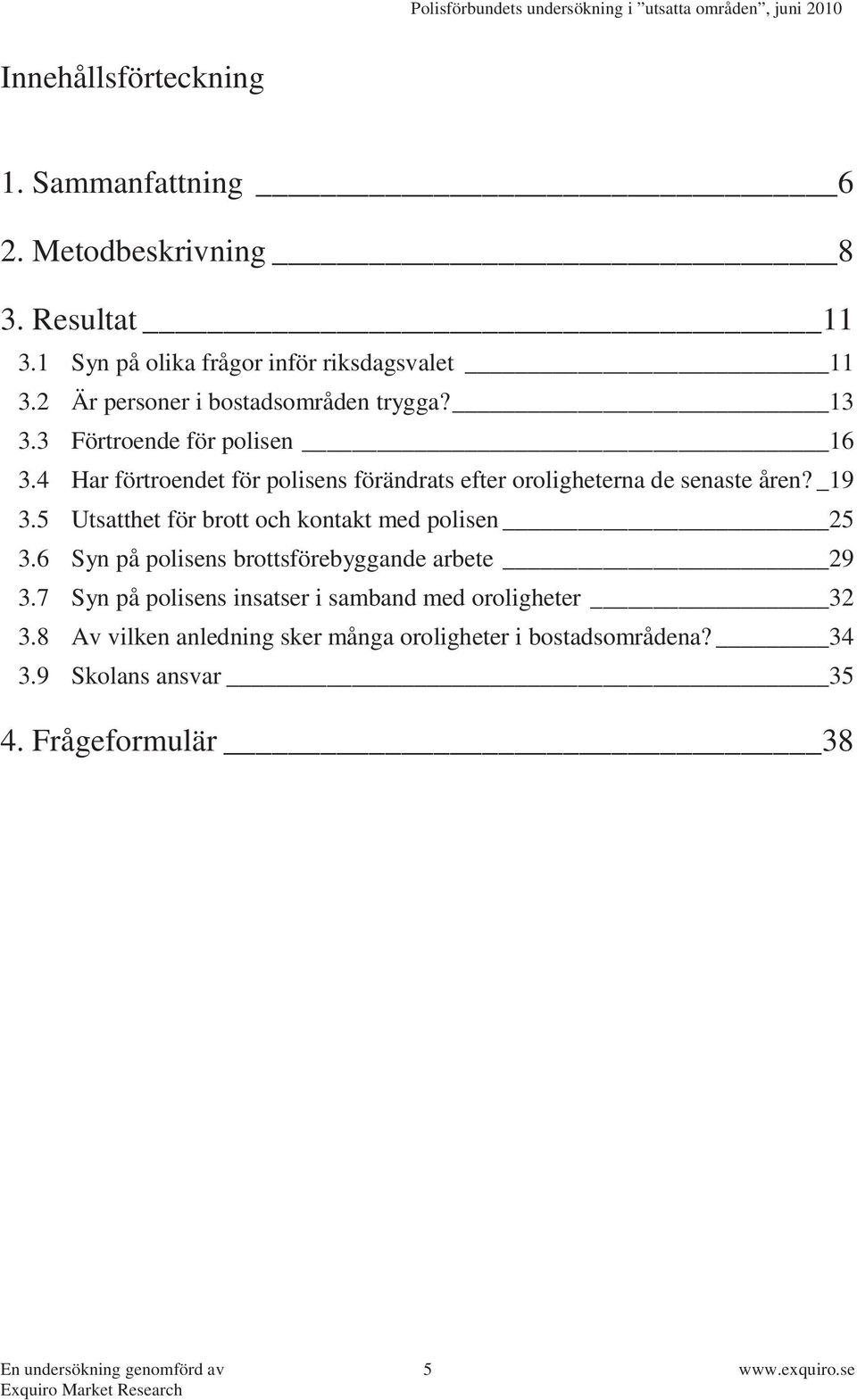 4 Har förtroendet för polisens förändrats efter oroligheterna de senaste åren? _19 3.5 Utsatthet för brott och kontakt med polisen 25 3.
