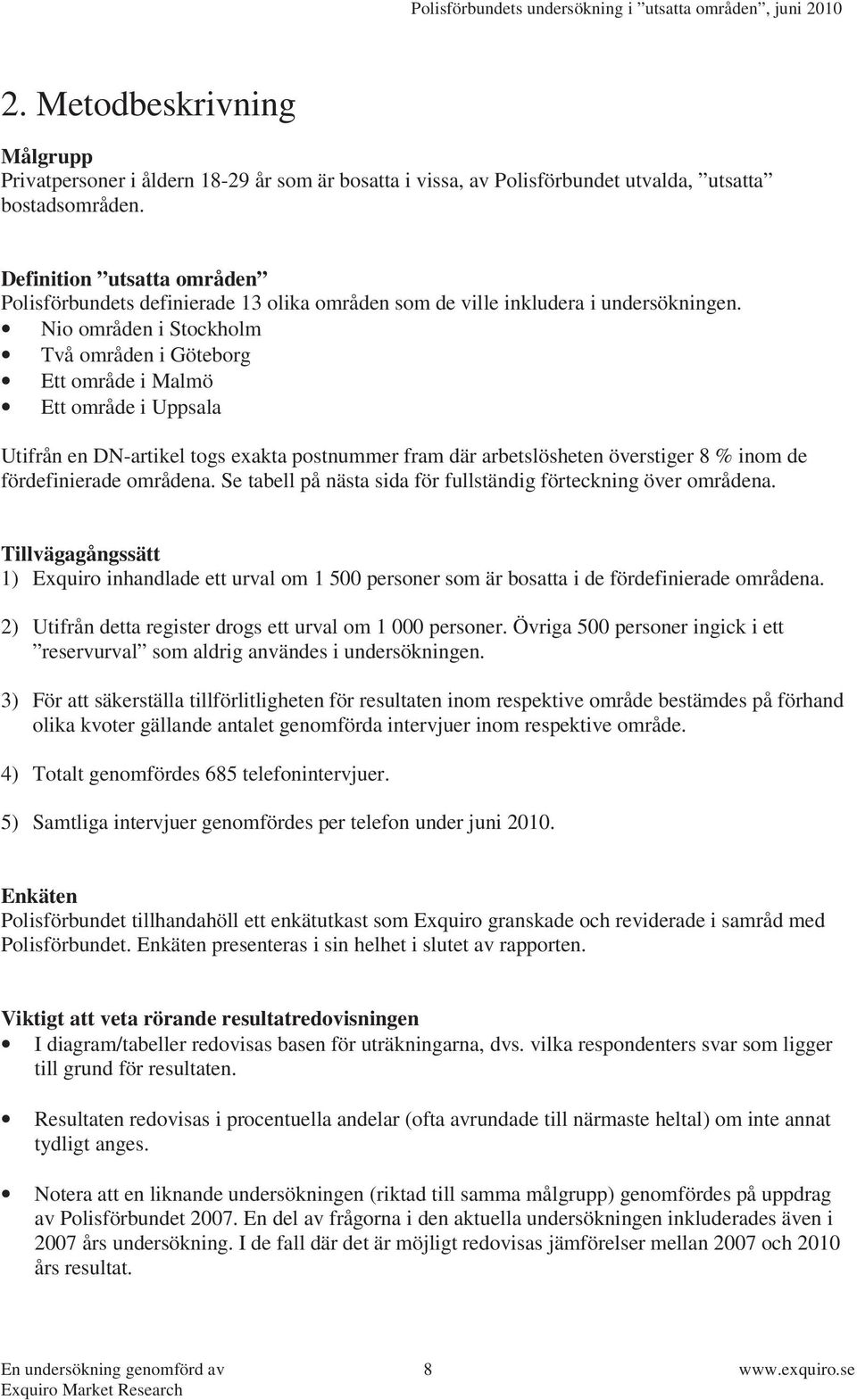 Nio områden i Stockholm Två områden i Göteborg Ett område i Malmö Ett område i Uppsala Utifrån en DN-artikel togs exakta postnummer fram där arbetslösheten överstiger 8 % inom de fördefinierade