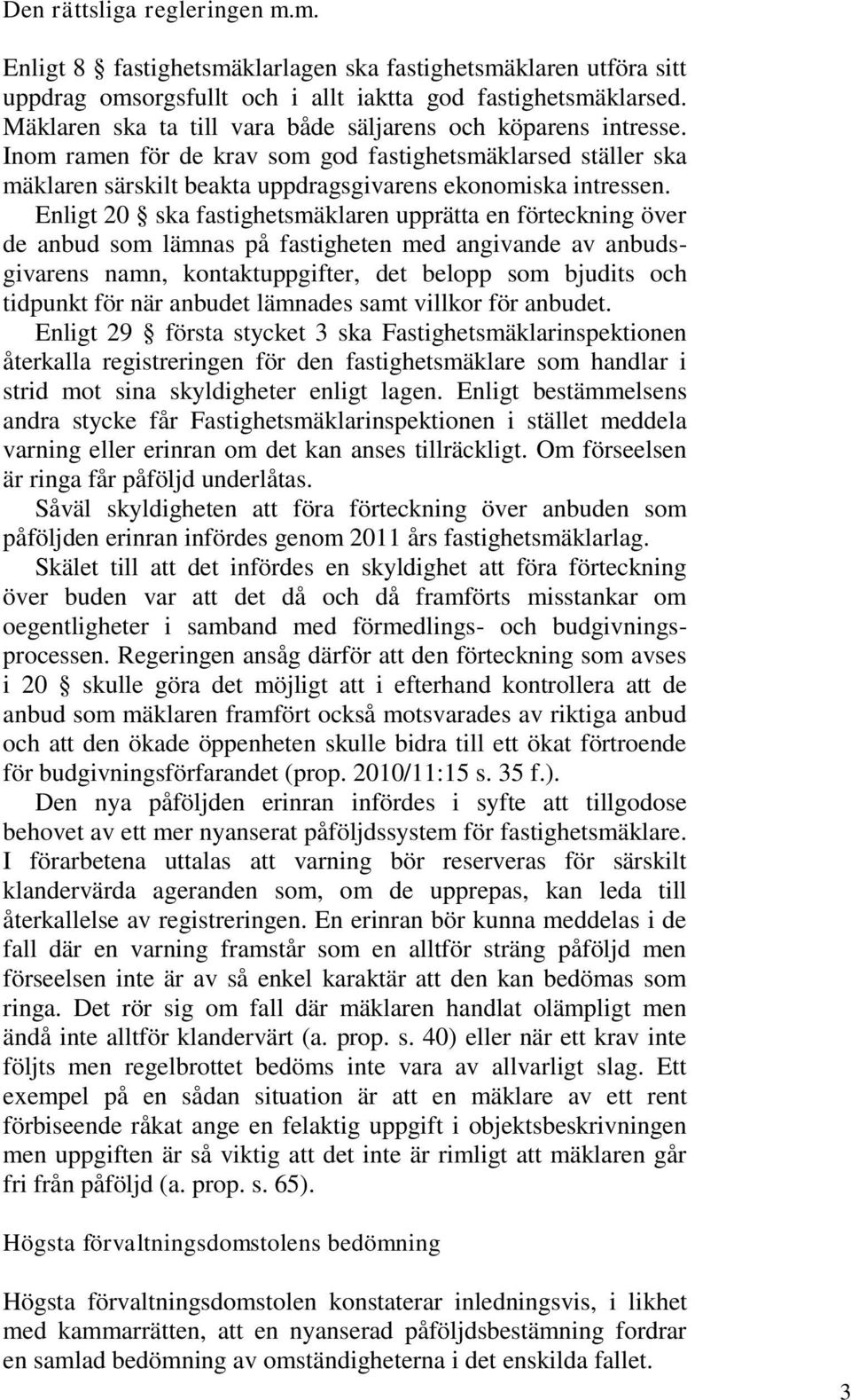 Enligt 20 ska fastighetsmäklaren upprätta en förteckning över de anbud som lämnas på fastigheten med angivande av anbudsgivarens namn, kontaktuppgifter, det belopp som bjudits och tidpunkt för när