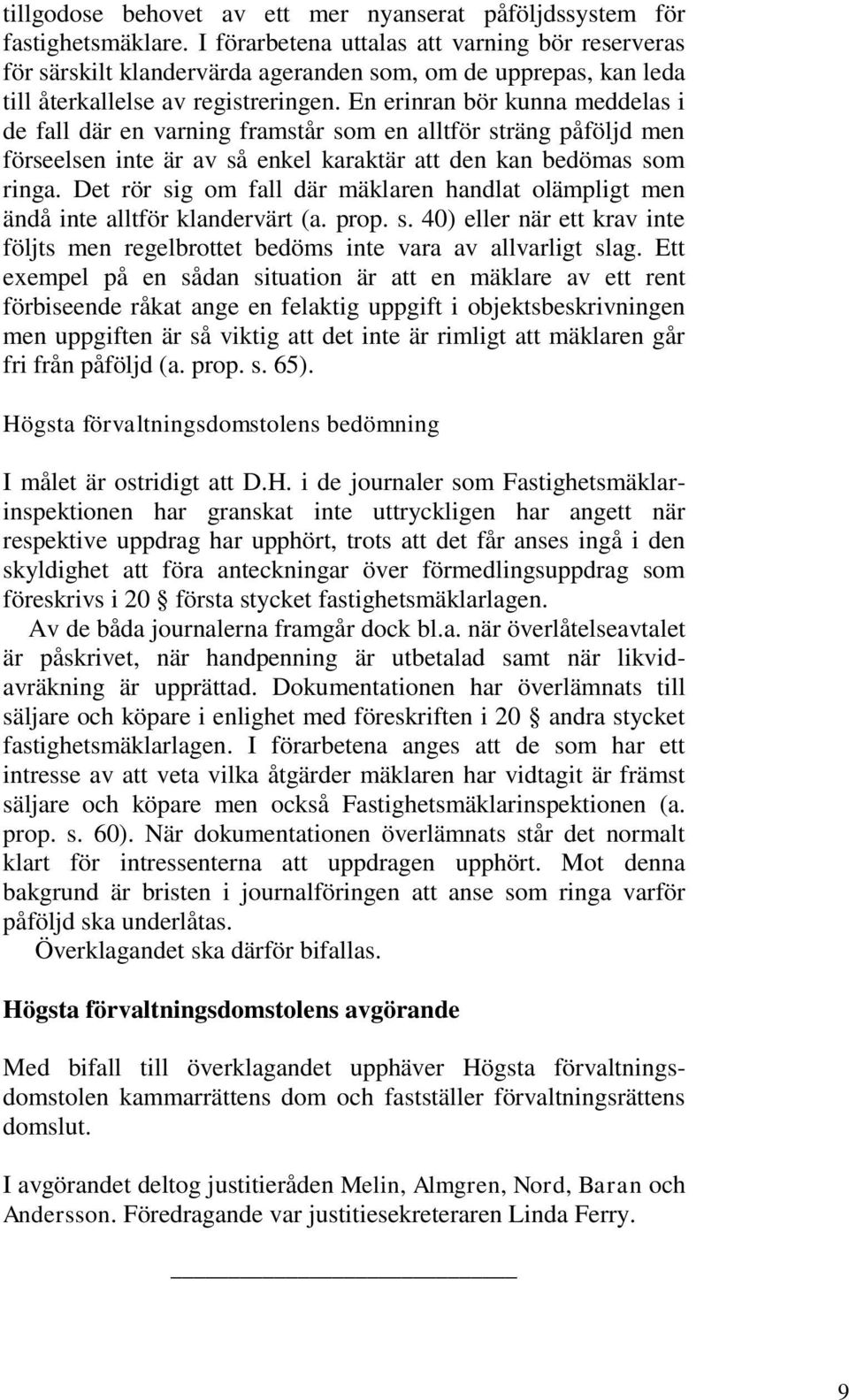 En erinran bör kunna meddelas i de fall där en varning framstår som en alltför sträng påföljd men förseelsen inte är av så enkel karaktär att den kan bedömas som ringa.