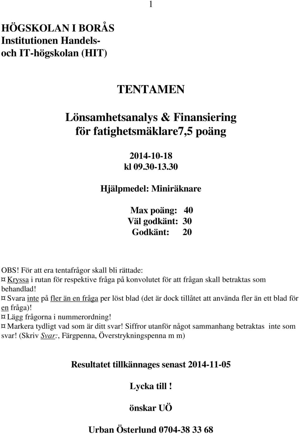 För att era tentafrågor skall bli rättade: Kryssa i rutan för respektive fråga på konvolutet för att frågan skall betraktas som behandlad!