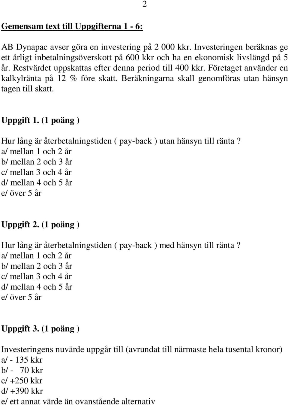 (1 poäng ) Hur lång är återbetalningstiden ( pay-back ) utan hänsyn till ränta? a/ mellan 1 och 2 år b/ mellan 2 och 3 år c/ mellan 3 och 4 år d/ mellan 4 och 5 år e/ över 5 år Uppgift 2.