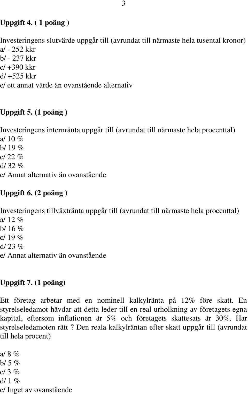 (1 poäng ) Investeringens internränta uppgår till (avrundat till närmaste hela procenttal) a/ 10 % b/ 19 % c/ 22 % d/ 32 % e/ Annat alternativ än ovanstående Uppgift 6.