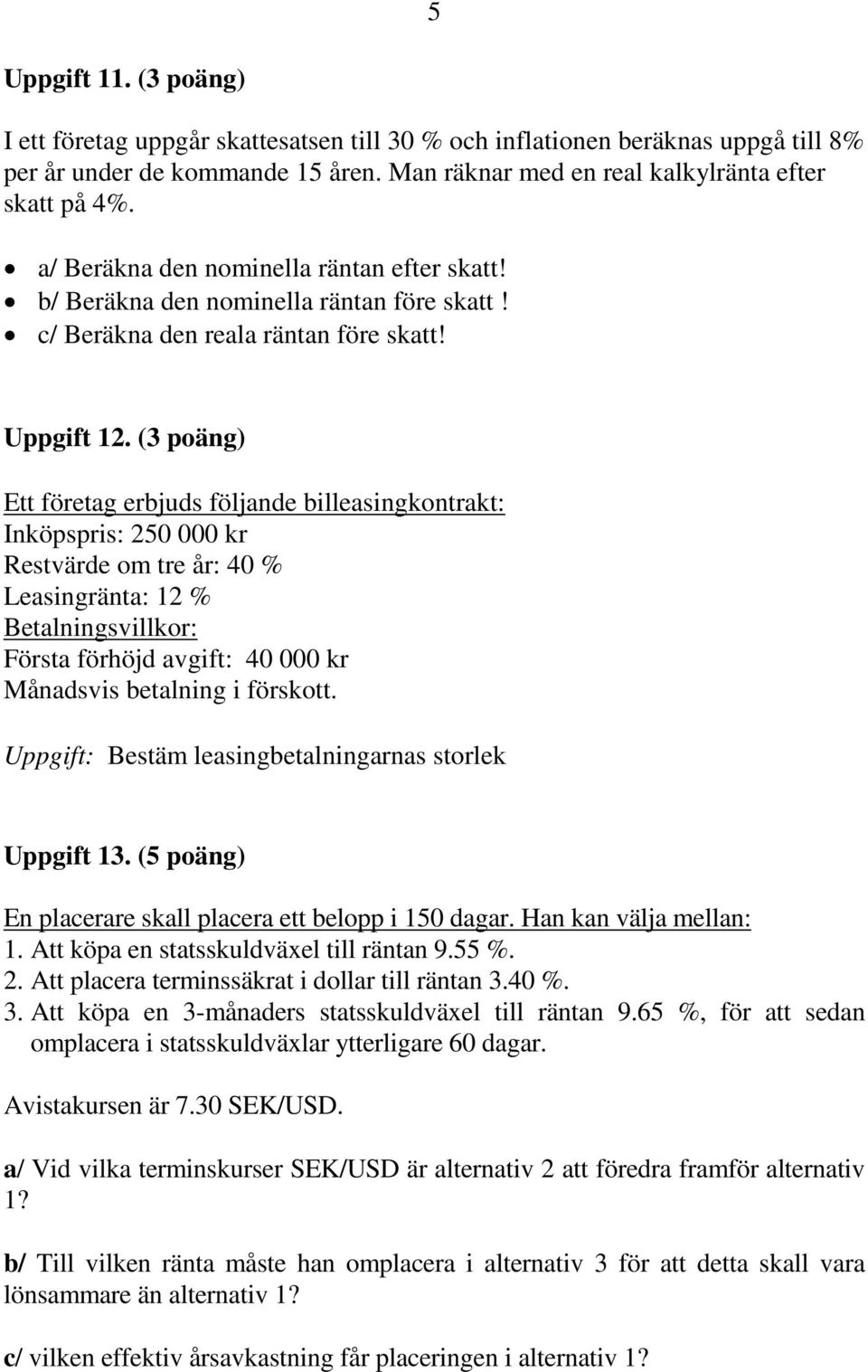 (3 poäng) Ett företag erbjuds följande billeasingkontrakt: Inköpspris: 250 000 kr Restvärde om tre år: 40 % Leasingränta: 12 % Betalningsvillkor: Första förhöjd avgift: 40 000 kr Månadsvis betalning