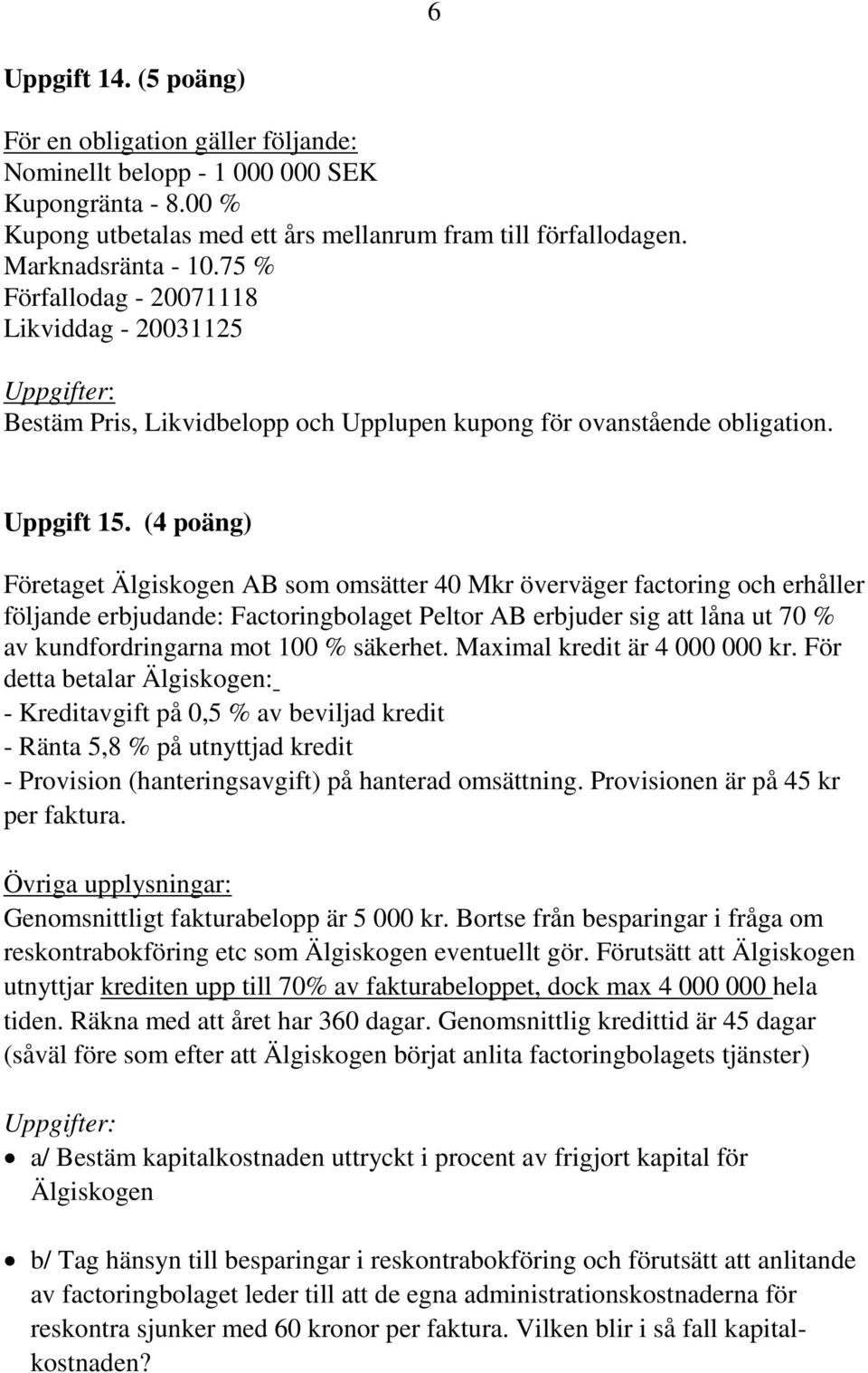 (4 poäng) Företaget Älgiskogen AB som omsätter 40 Mkr överväger factoring och erhåller följande erbjudande: Factoringbolaget Peltor AB erbjuder sig att låna ut 70 % av kundfordringarna mot 100 %