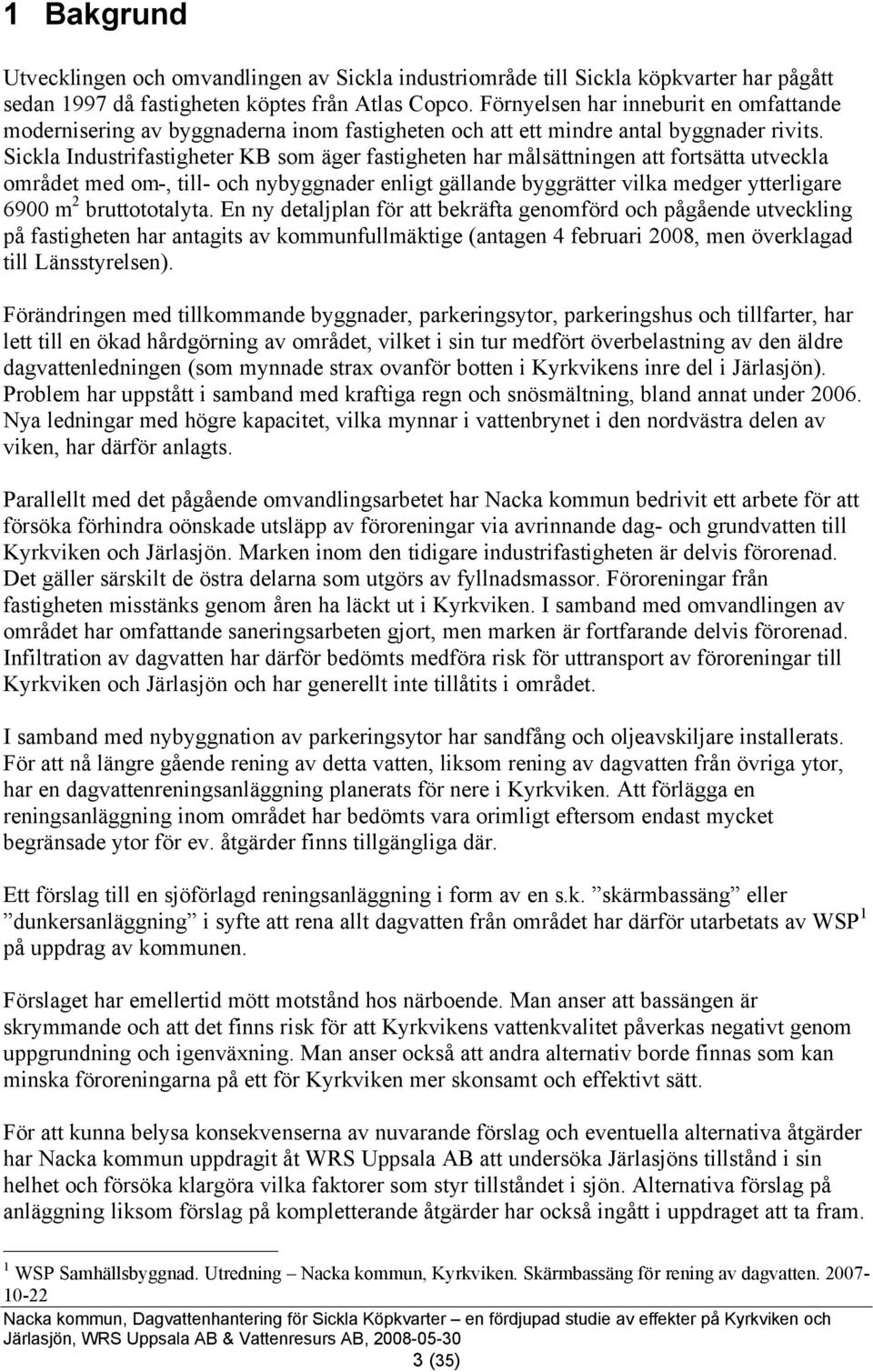 Sickla Industrifastigheter KB som äger fastigheten har målsättningen att fortsätta utveckla området med om-, till- och nybyggnader enligt gällande byggrätter vilka medger ytterligare 69 m 2