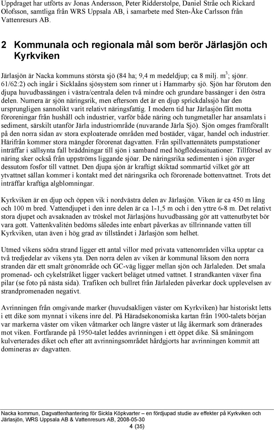 61/62:2) och ingår i Sicklaåns sjösystem som rinner ut i Hammarby sjö. Sjön har förutom den djupa huvudbassängen i västra/centrala delen två mindre och grundare bassänger i den östra delen.