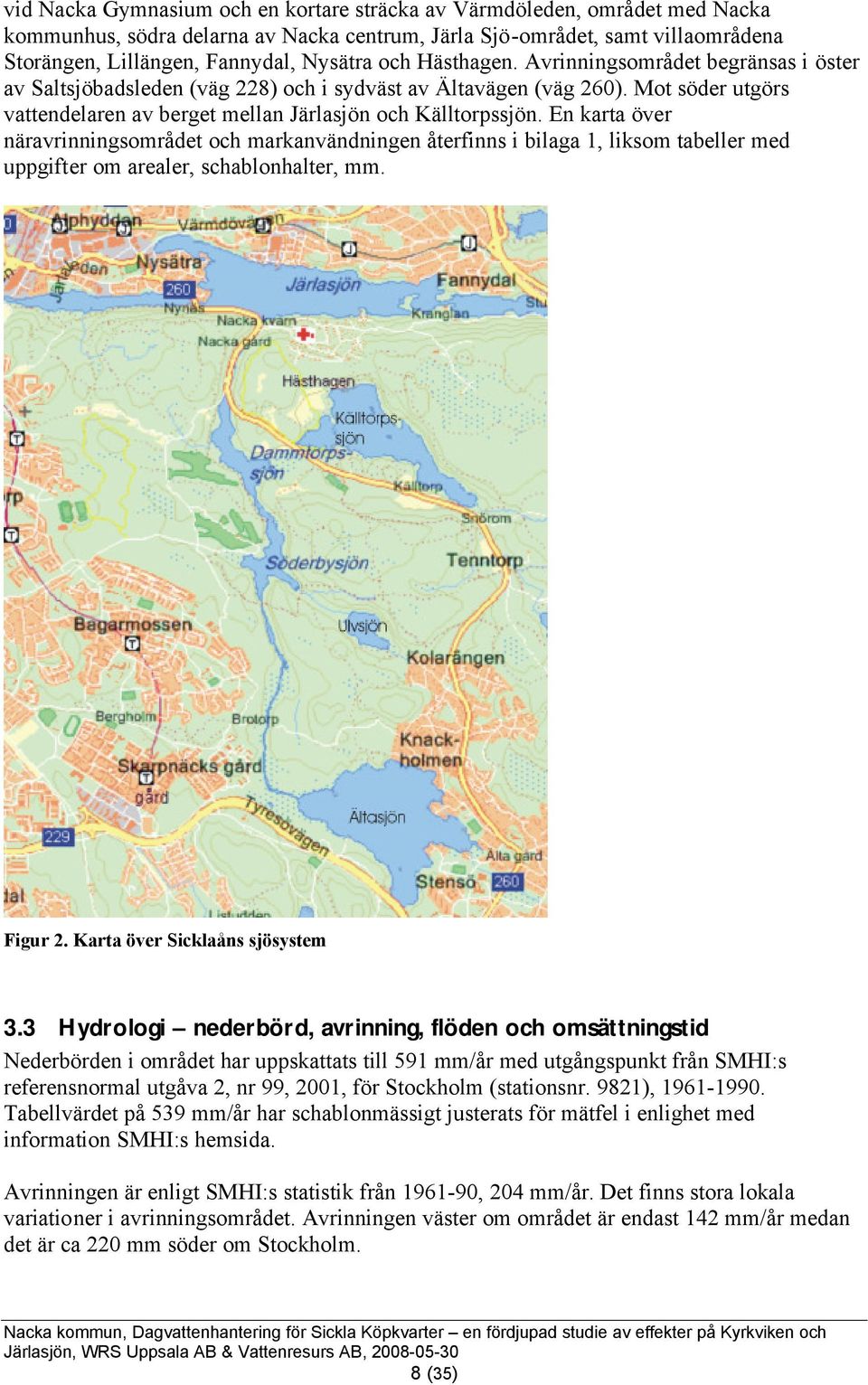 En karta över näravrinningsområdet och markanvändningen återfinns i bilaga 1, liksom tabeller med uppgifter om arealer, schablonhalter, mm. Figur 2. Karta över Sicklaåns sjösystem.