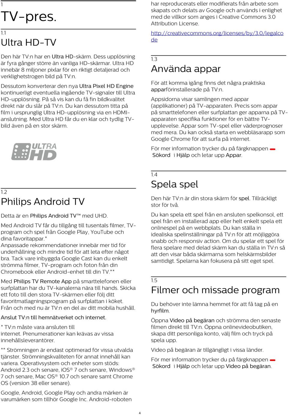 Ultra HD innebär 8 miljoner pixlar för en riktigt detaljerad och verklighetstrogen bild på TV:n. 1.3 Använda appar För att komma igång finns det några praktiska apparförinstallerade på TV:n.