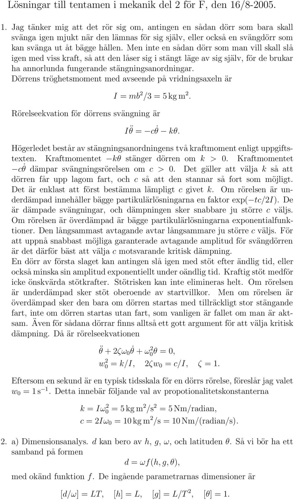 Men inte en sådan dörr som man vill skall slå igen med viss kraft, så att den låser sig i stängt läge av sig själv, för de brukar ha annorlunda fungerande stängningsanordningar.