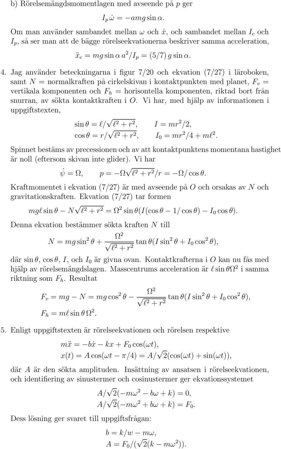 Jag använder beteckningarna i figur 7/20 och ekvation (7/27) i läroboken, samt N = normalkraften på cirkelskivan i kontaktpunkten med planet, F v = vertikala komponenten och F h = horisontella