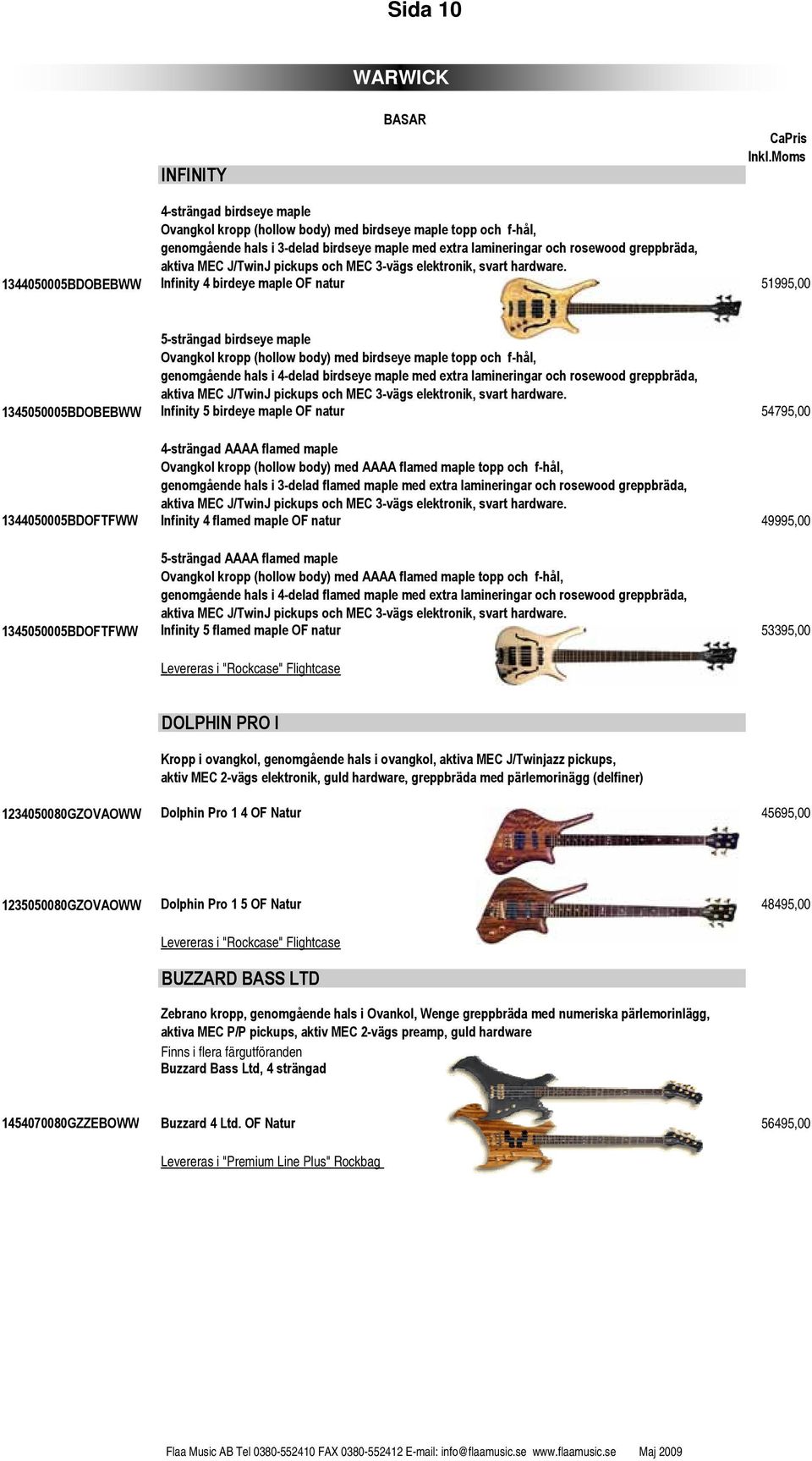 1344050005BDOBEBWW Infinity 4 birdeye maple OF natur 51995,00 5-strängad birdseye maple Ovangkol kropp (hollow body) med birdseye maple topp och f-hål, genomgående hals i 4-delad birdseye maple med