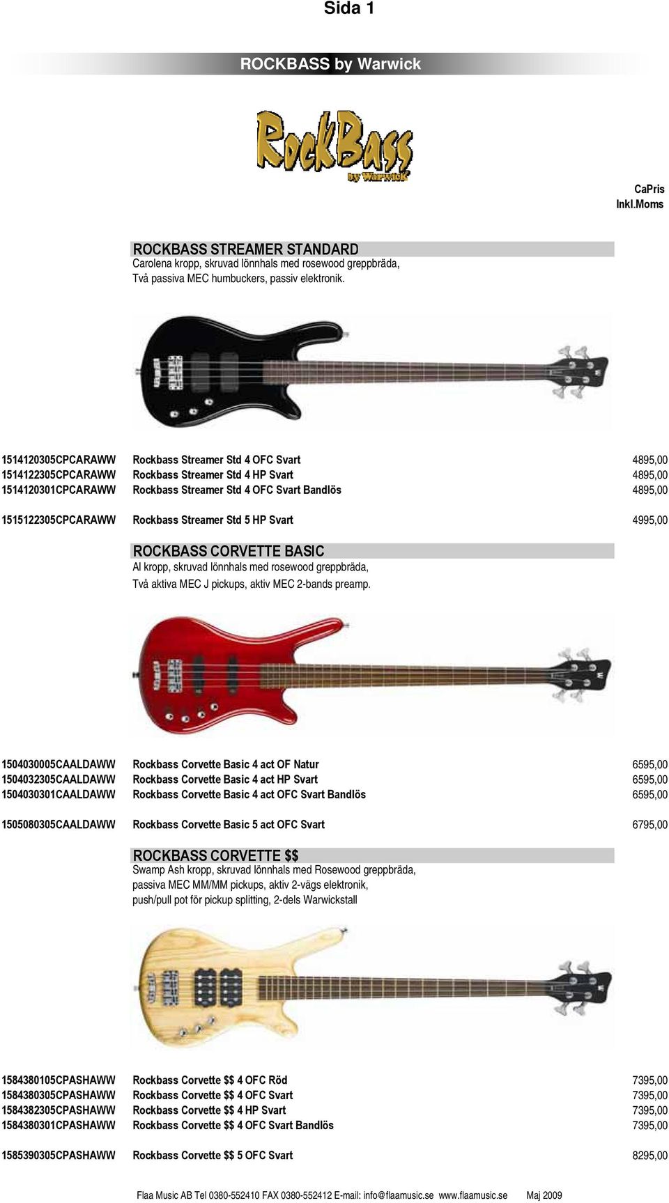 1515122305CPCARAWW Rockbass Streamer Std 5 HP Svart 4995,00 ROCKBASS CORVETTE BASIC Al kropp, skruvad lönnhals med rosewood greppbräda, Två aktiva MEC J pickups, aktiv MEC 2-bands preamp.