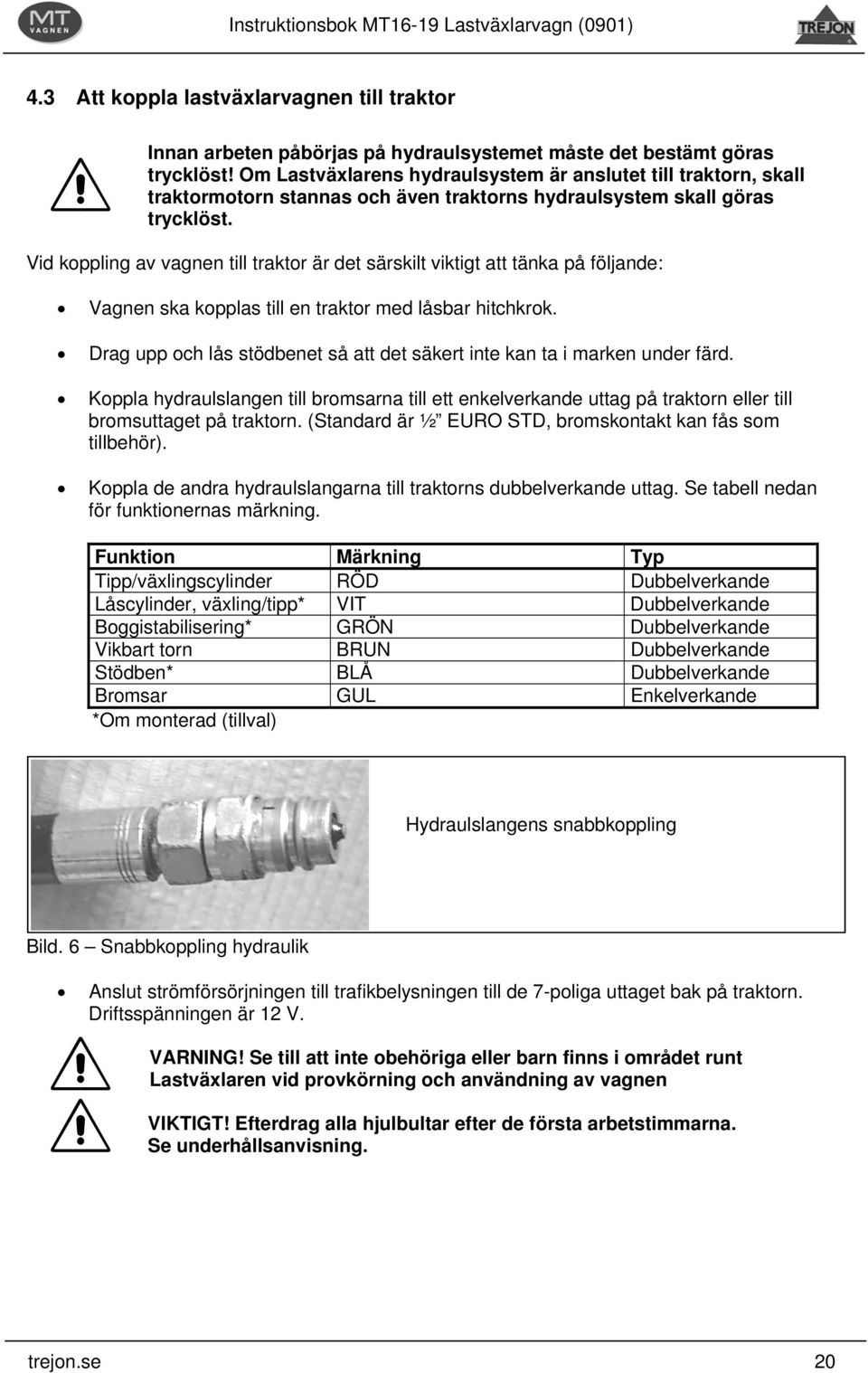 Vid koppling av vagnen till traktor är det särskilt viktigt att tänka på följande: Vagnen ska kopplas till en traktor med låsbar hitchkrok.