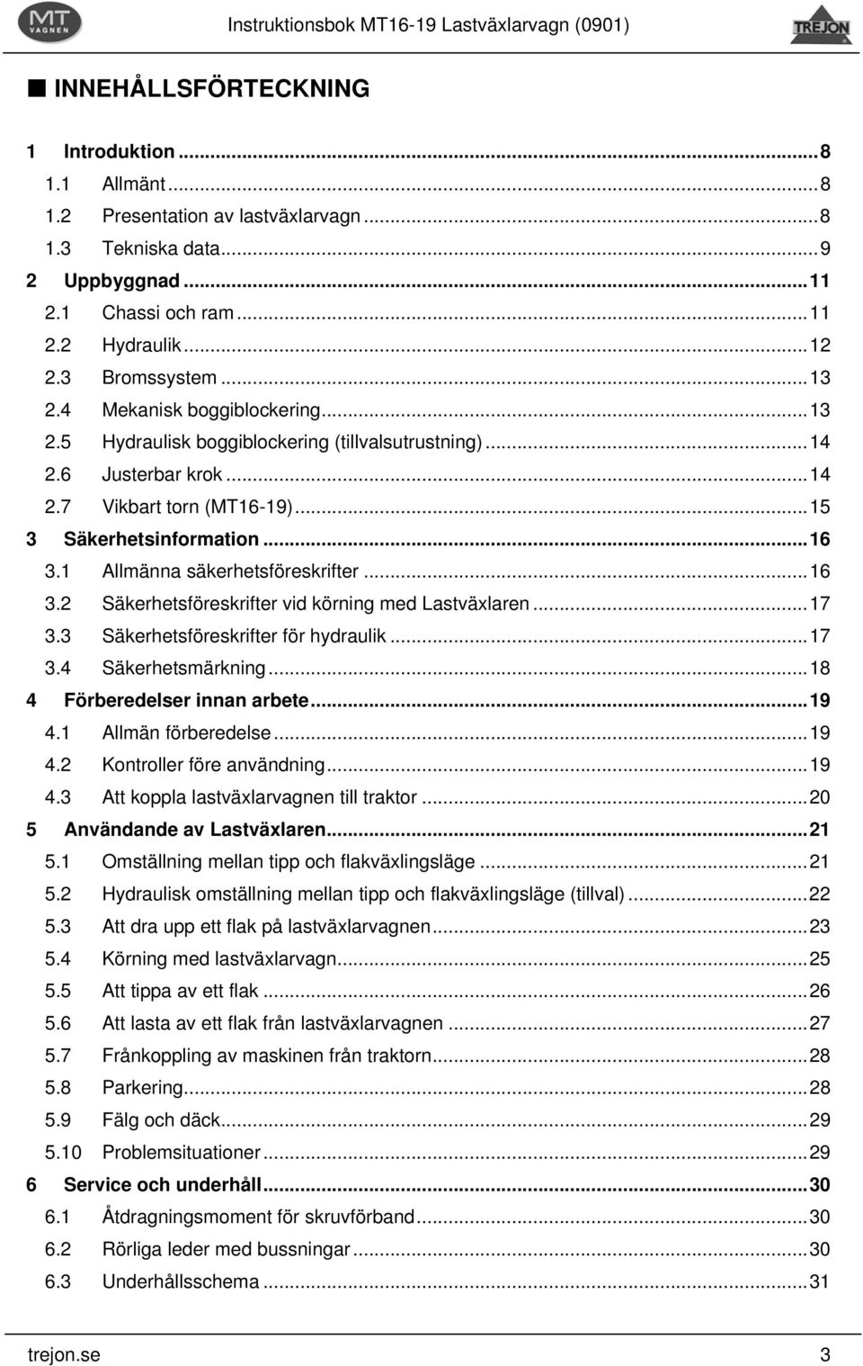 1 Allmänna säkerhetsföreskrifter...16 3.2 Säkerhetsföreskrifter vid körning med Lastväxlaren...17 3.3 Säkerhetsföreskrifter för hydraulik...17 3.4 Säkerhetsmärkning...18 4 Förberedelser innan arbete.