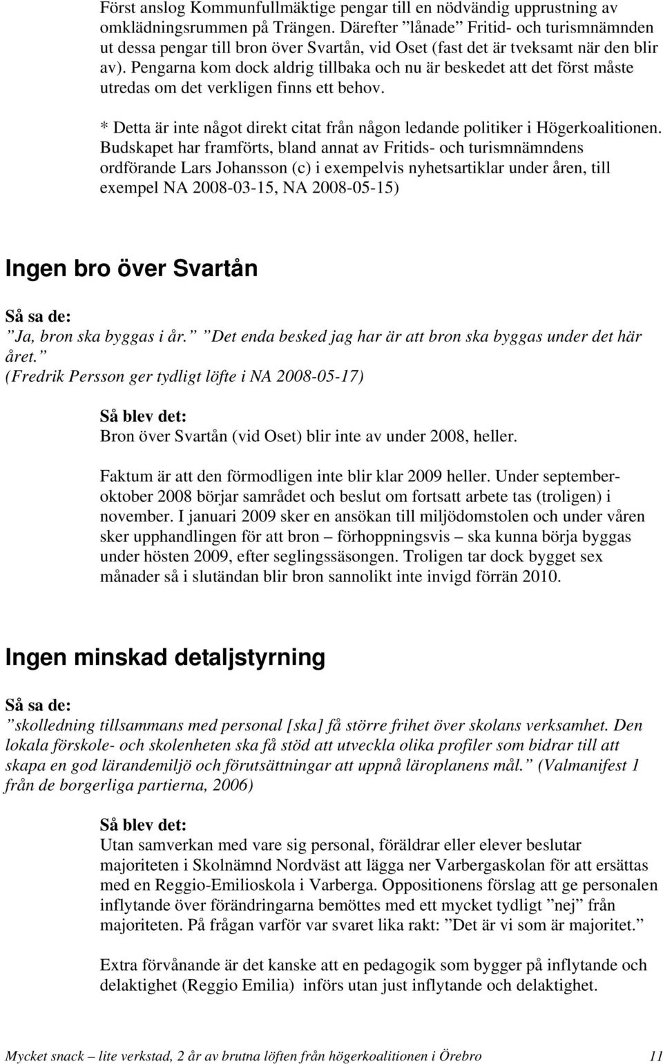 Pengarna kom dock aldrig tillbaka och nu är beskedet att det först måste utredas om det verkligen finns ett behov. * Detta är inte något direkt citat från någon ledande politiker i Högerkoalitionen.