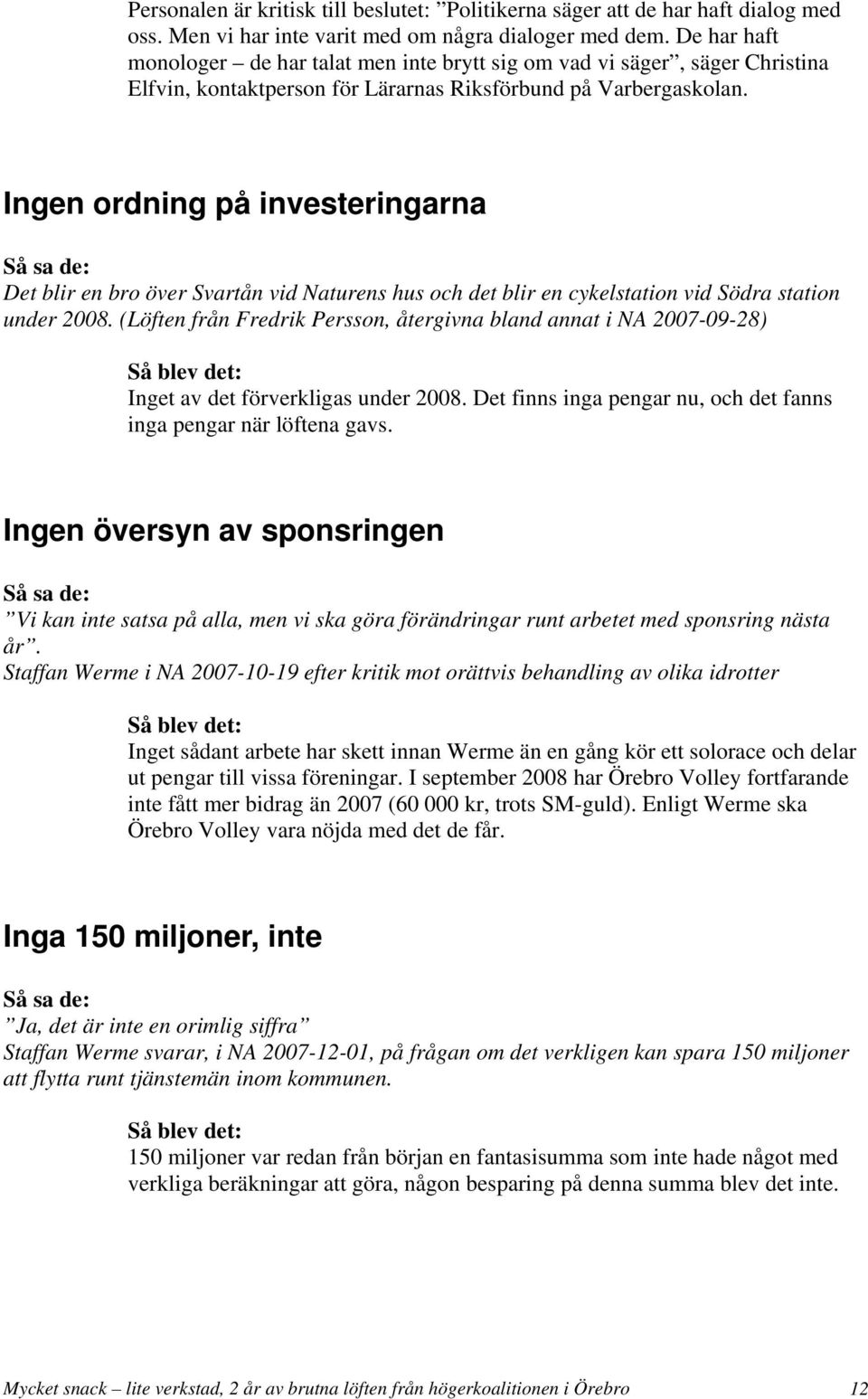 Ingen ordning på investeringarna Det blir en bro över Svartån vid Naturens hus och det blir en cykelstation vid Södra station under 2008.