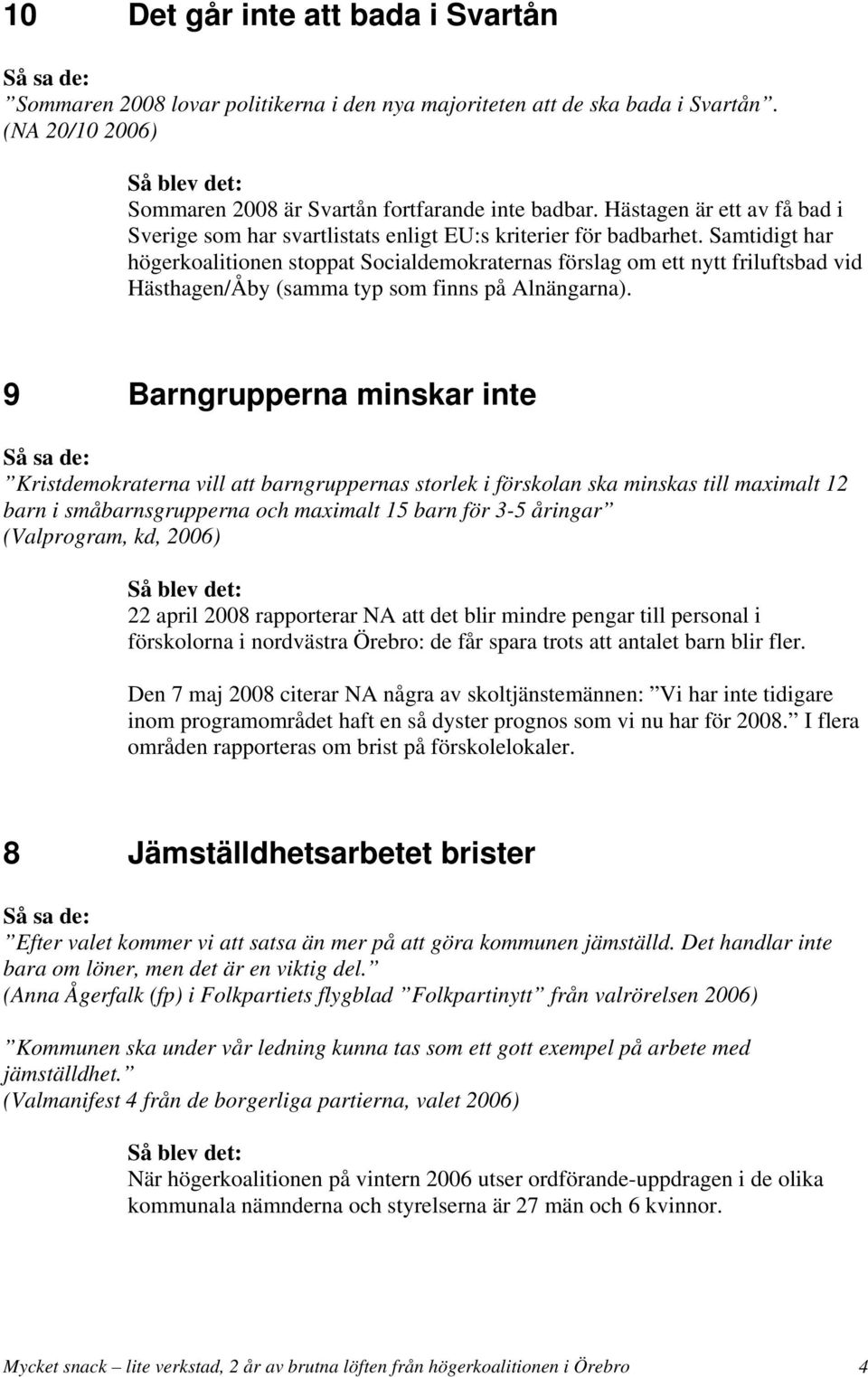 Samtidigt har högerkoalitionen stoppat Socialdemokraternas förslag om ett nytt friluftsbad vid Hästhagen/Åby (samma typ som finns på Alnängarna).