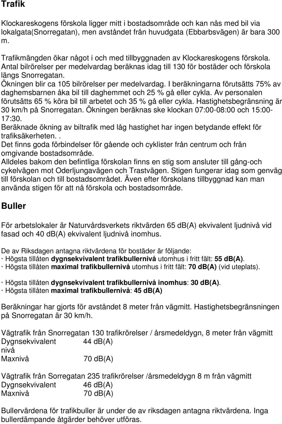 Ökningen blir ca 105 bilrörelser per medelvardag. I beräkningarna förutsätts 75% av daghemsbarnen åka bil till daghemmet och 25 % gå eller cykla.
