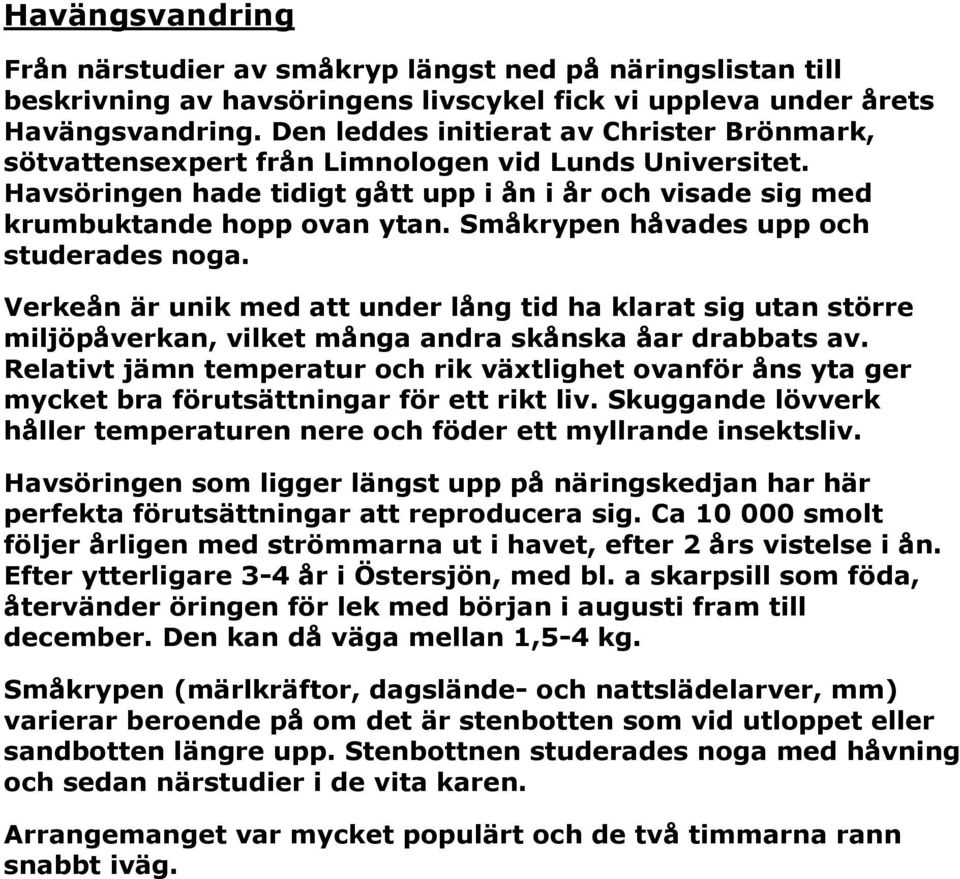 Småkrypen håvades upp och studerades noga. Verkeån är unik med att under lång tid ha klarat sig utan större miljöpåverkan, vilket många andra skånska åar drabbats av.