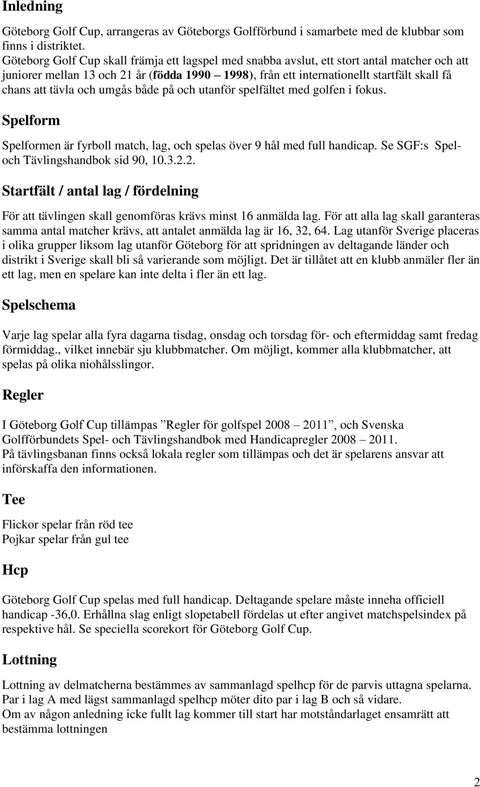 tävla och umgås både på och utanför spelfältet med golfen i fokus. Spelform Spelformen är fyrboll match, lag, och spelas över 9 hål med full handicap. Se SGF:s Speloch Tävlingshandbok sid 90, 10.3.2.