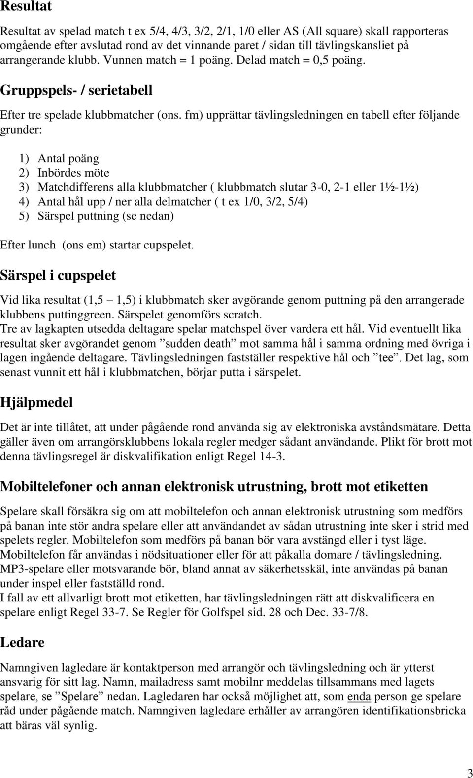 fm) upprättar tävlingsledningen en tabell efter följande grunder: 1) Antal poäng 2) Inbördes möte 3) Matchdifferens alla klubbmatcher ( klubbmatch slutar 3-0, 2-1 eller 1½-1½) 4) Antal hål upp / ner