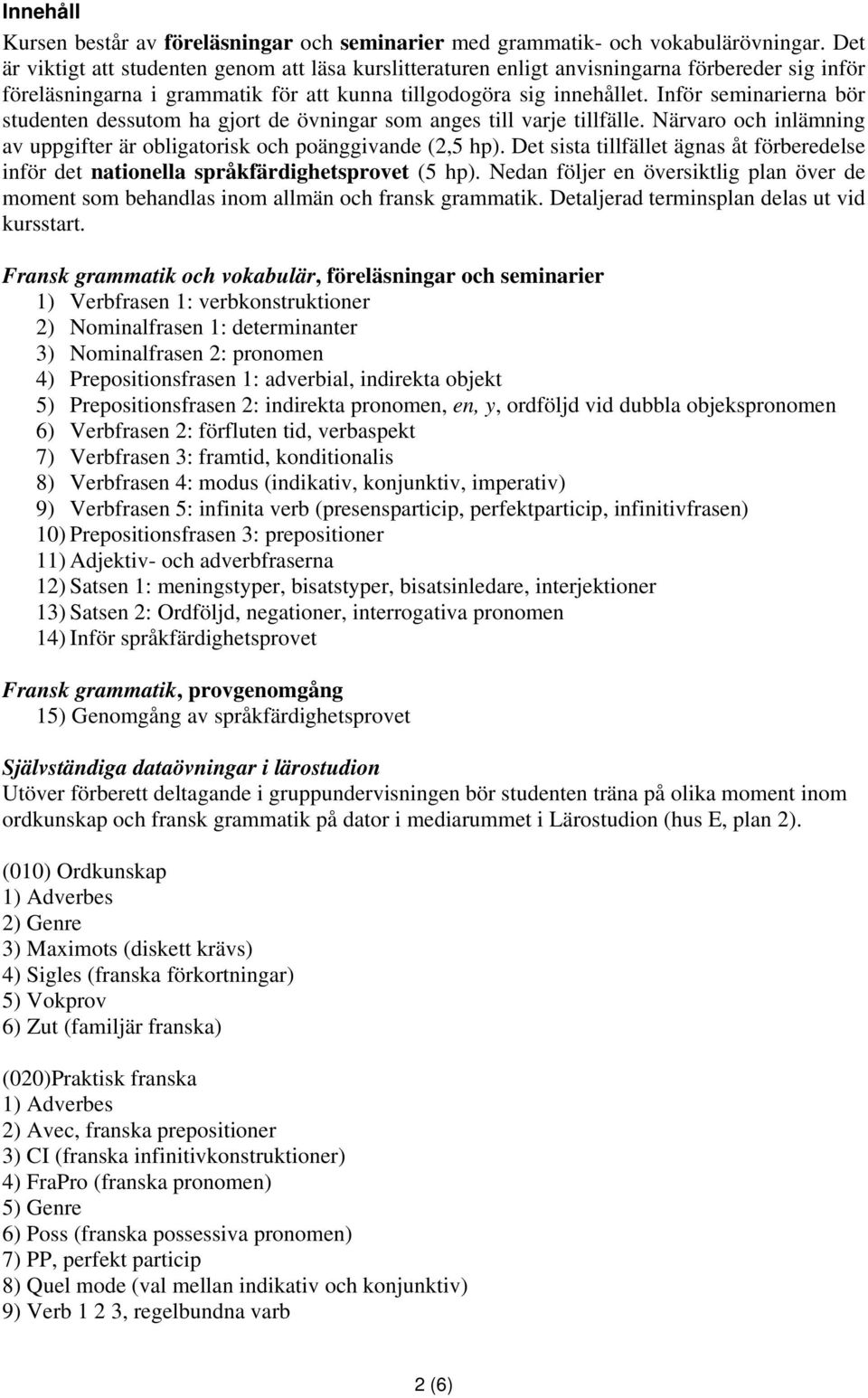 Inför seminarierna bör studenten dessutom ha gjort de övningar som anges till varje tillfälle. Närvaro och inlämning av uppgifter är obligatorisk och poänggivande (2,5 hp).