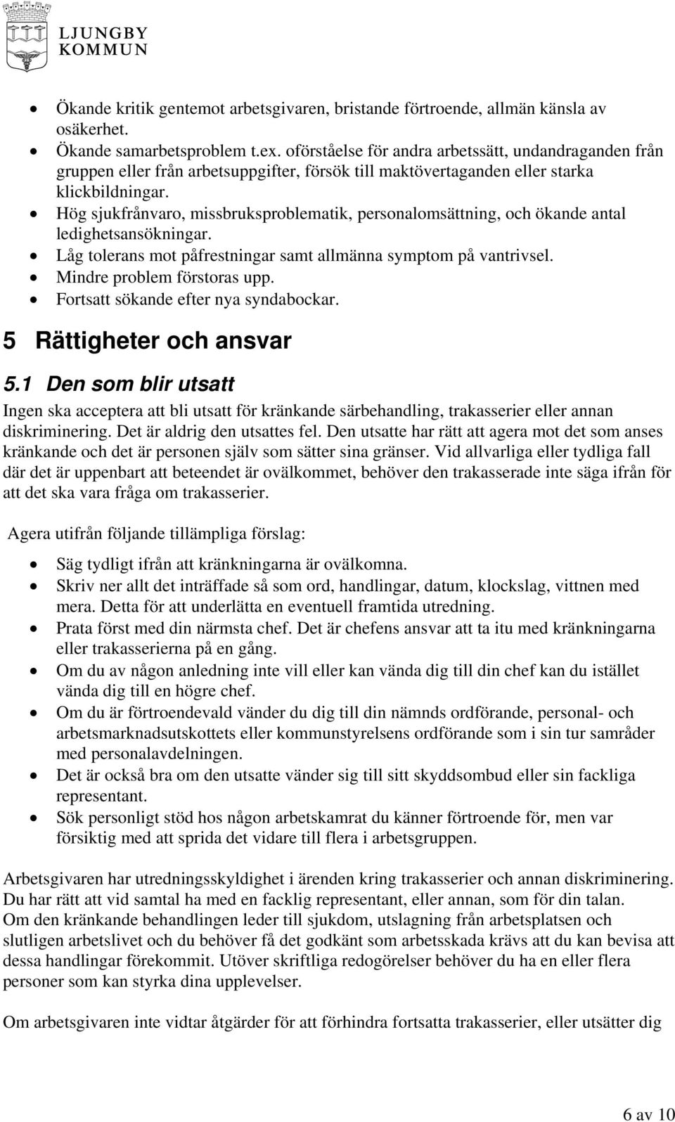 Hög sjukfrånvaro, missbruksproblematik, personalomsättning, och ökande antal ledighetsansökningar. Låg tolerans mot påfrestningar samt allmänna symptom på vantrivsel. Mindre problem förstoras upp.