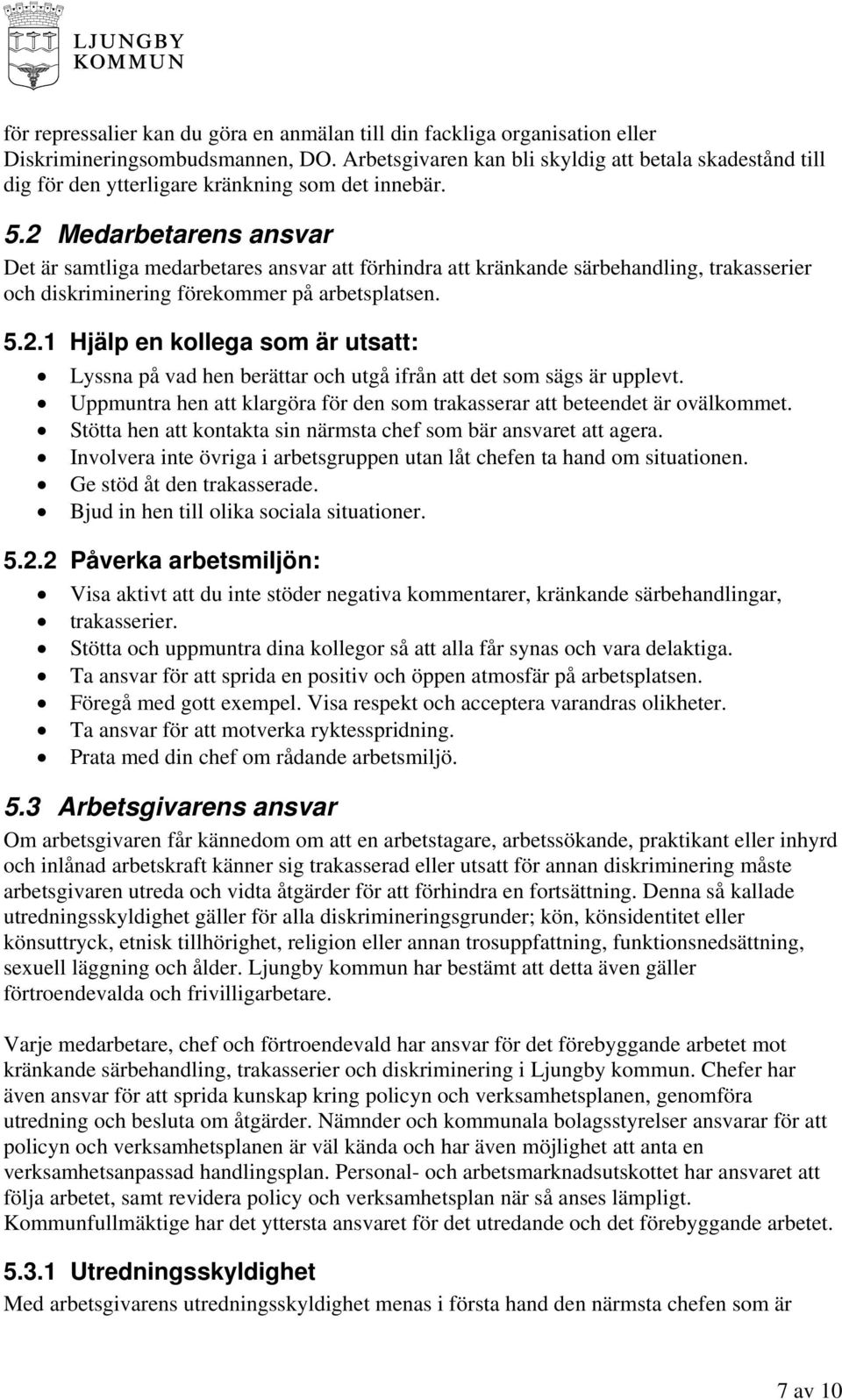 2 Medarbetarens ansvar Det är samtliga medarbetares ansvar att förhindra att kränkande särbehandling, trakasserier och diskriminering förekommer på arbetsplatsen. 5.2.1 Hjälp en kollega som är utsatt: Lyssna på vad hen berättar och utgå ifrån att det som sägs är upplevt.