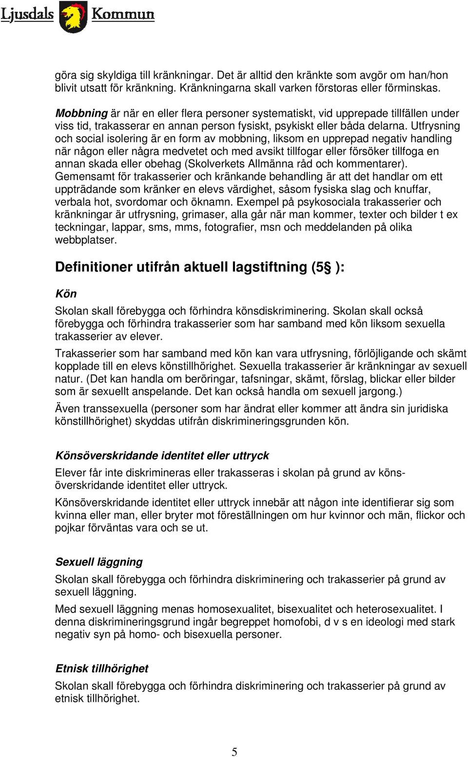 Utfrysning och social isolering är en form av mobbning, liksom en upprepad negativ handling när någon eller några medvetet och med avsikt tillfogar eller försöker tillfoga en annan skada eller obehag