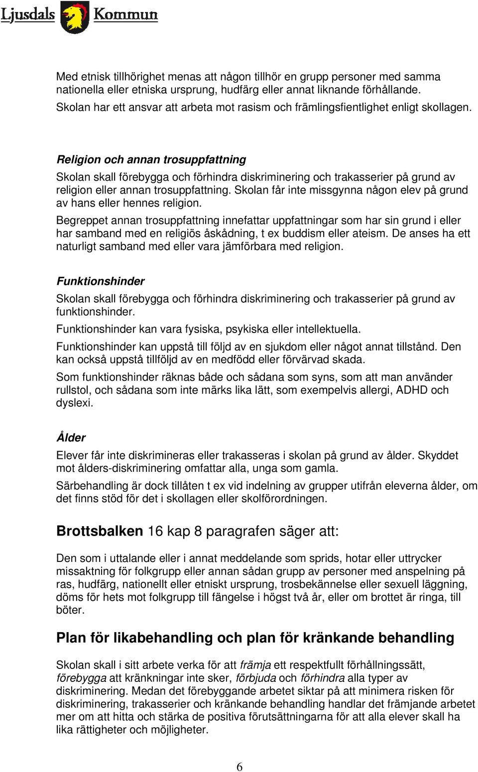 Religion och annan trosuppfattning Skolan skall förebygga och förhindra diskriminering och trakasserier på grund av religion eller annan trosuppfattning.