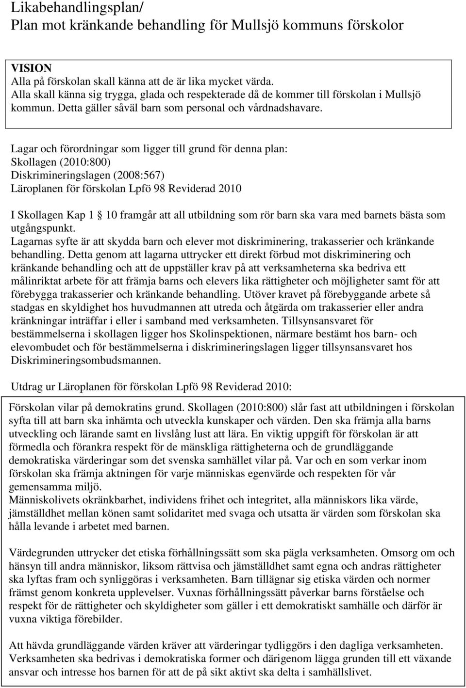 Lagar och förordningar som ligger till grund för denna plan: Skollagen (2010:800) Diskrimineringslagen (2008:567) Läroplanen för förskolan Lpfö 98 Reviderad 2010 I Skollagen Kap 1 10 framgår att all