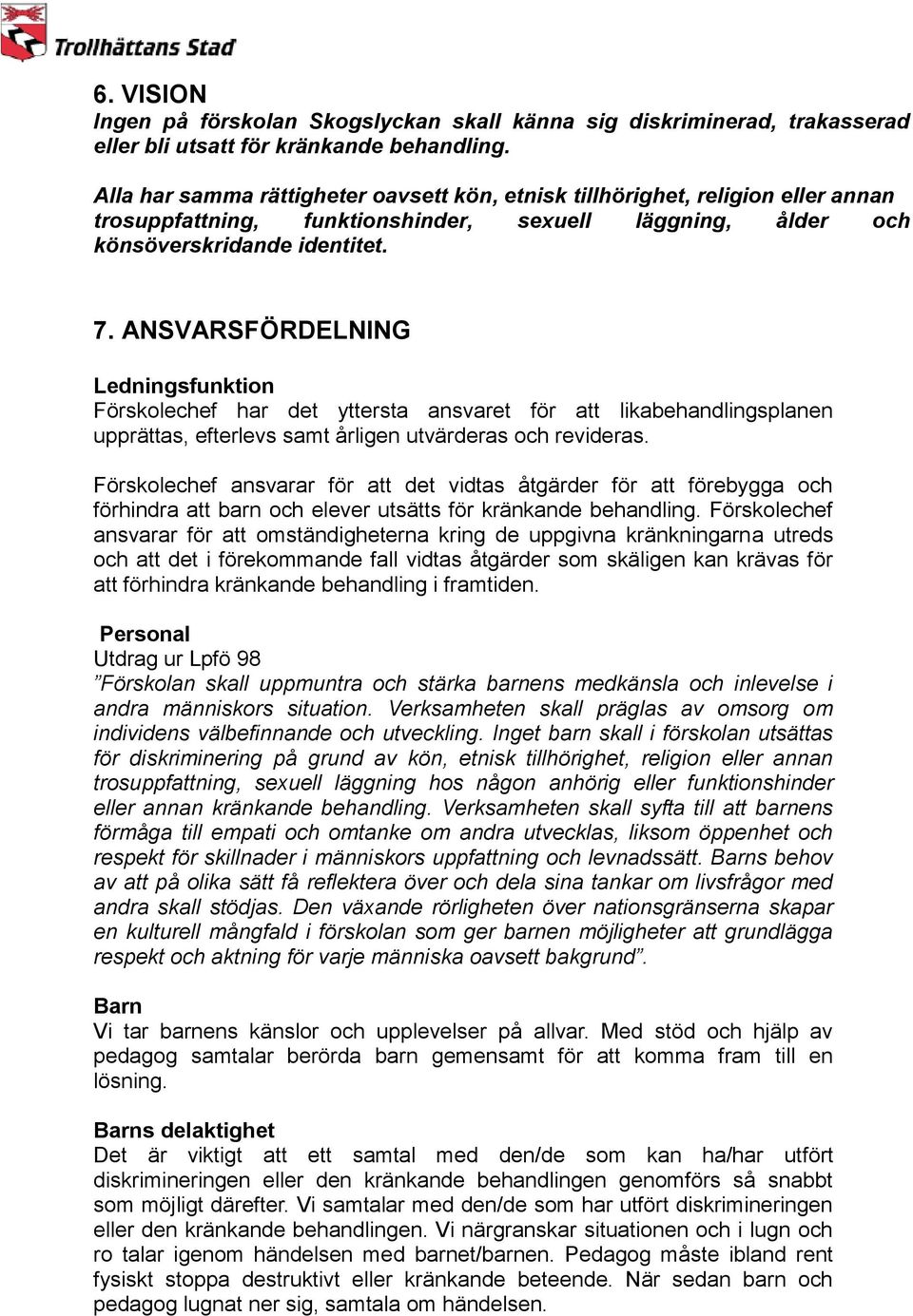 ANSVARSFÖRDELNING Ledningsfunktion Förskolechef har det yttersta ansvaret för att likabehandlingsplanen upprättas, efterlevs samt årligen utvärderas och revideras.