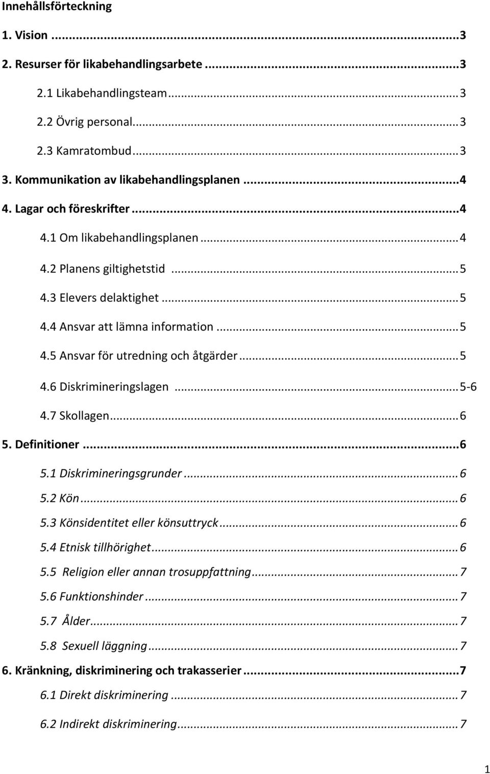 .. 5 4.6 Diskrimineringslagen... 5-6 4.7 Skollagen... 6 5. Definitioner... 6 5.1 Diskrimineringsgrunder... 6 5.2 Kön... 6 5.3 Könsidentitet eller könsuttryck... 6 5.4 Etnisk tillhörighet... 6 5.5 Religion eller annan trosuppfattning.