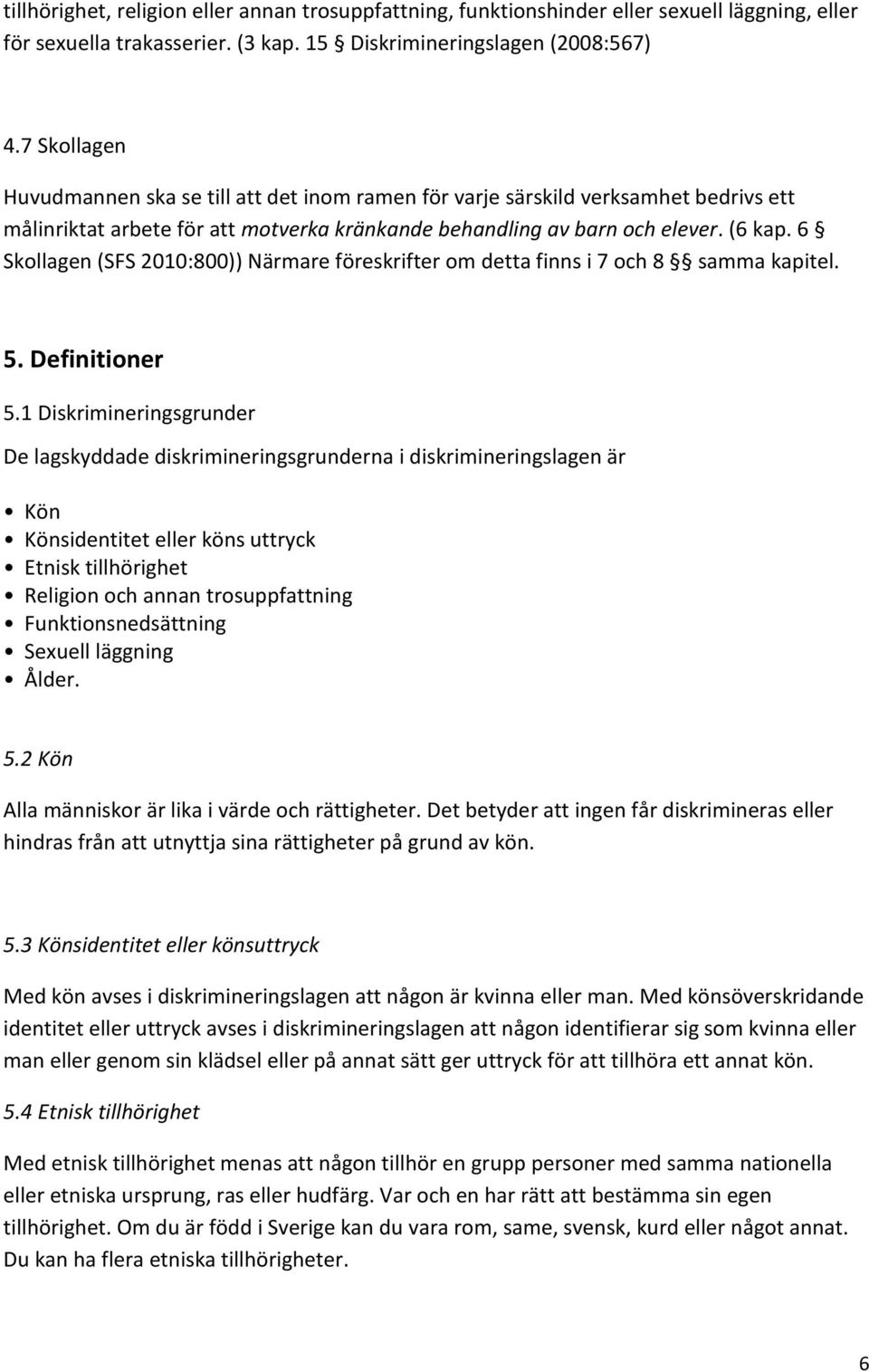 6 Skollagen (SFS 2010:800)) Närmare föreskrifter om detta finns i 7 och 8 samma kapitel. 5. Definitioner 5.