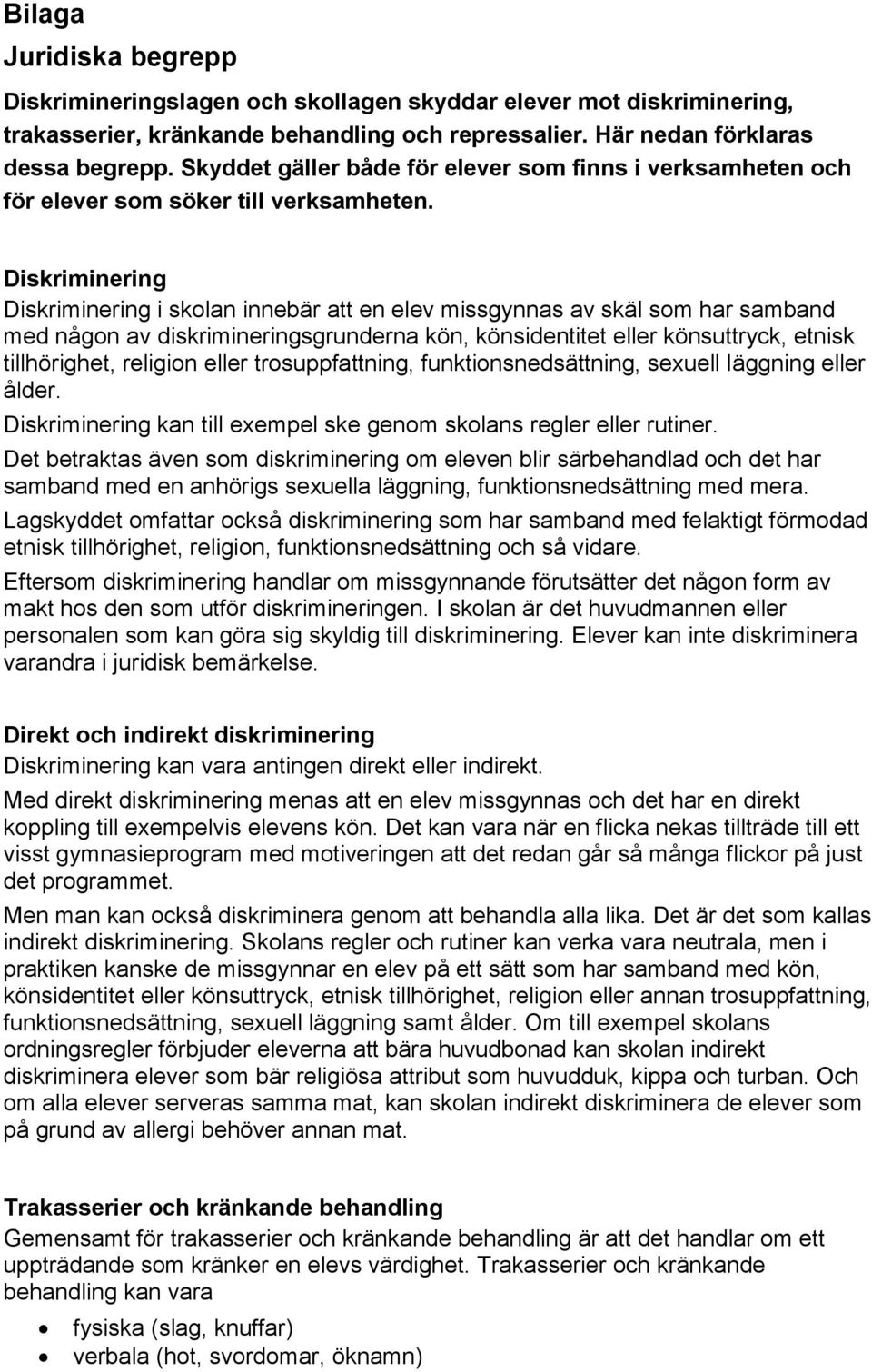 Diskriminering Diskriminering i skolan innebär att en elev missgynnas av skäl som har samband med någon av diskrimineringsgrunderna kön, könsidentitet eller könsuttryck, etnisk tillhörighet, religion