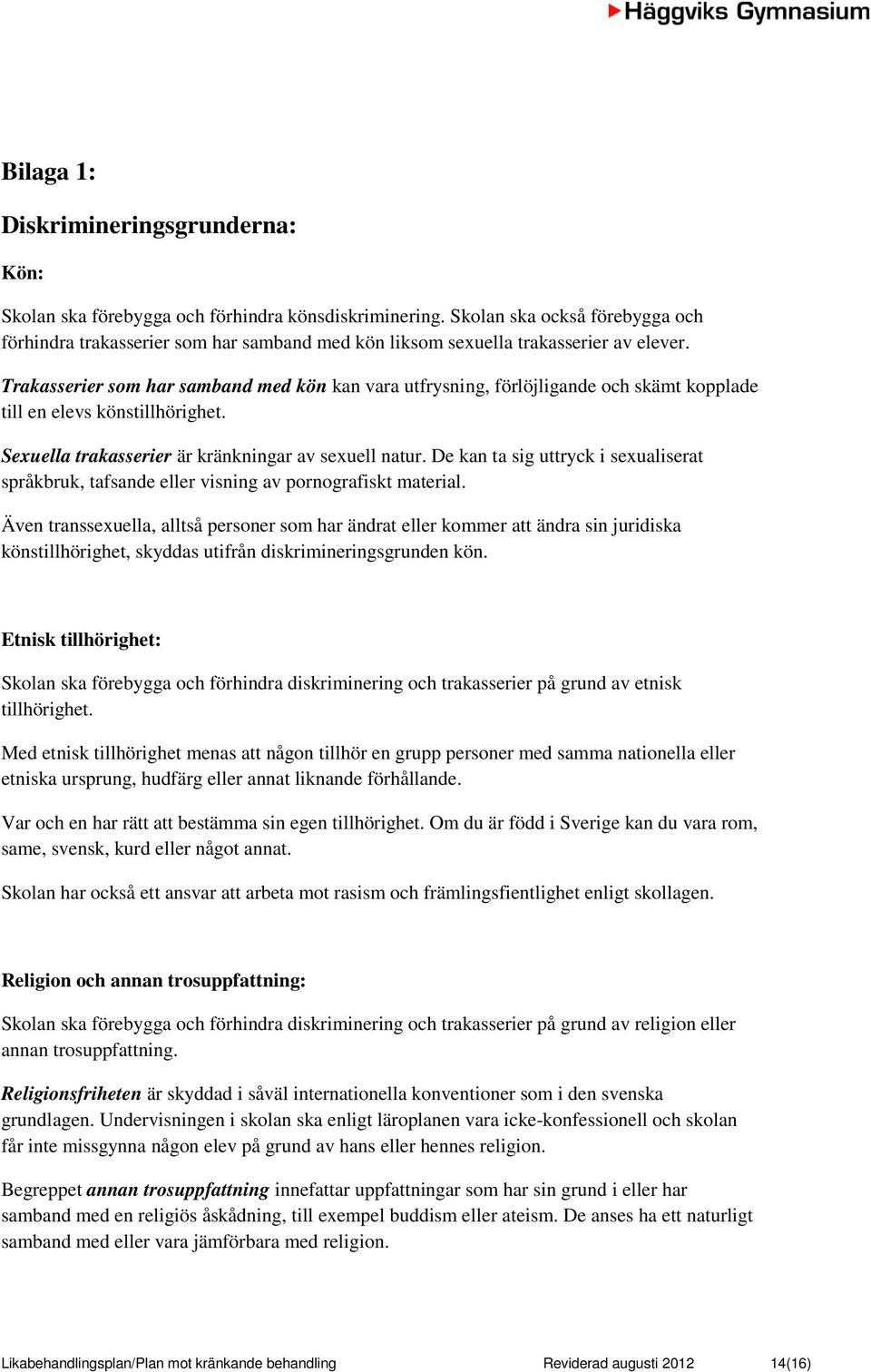 Trakasserier som har samband med kön kan vara utfrysning, förlöjligande och skämt kopplade till en elevs könstillhörighet. Sexuella trakasserier är kränkningar av sexuell natur.