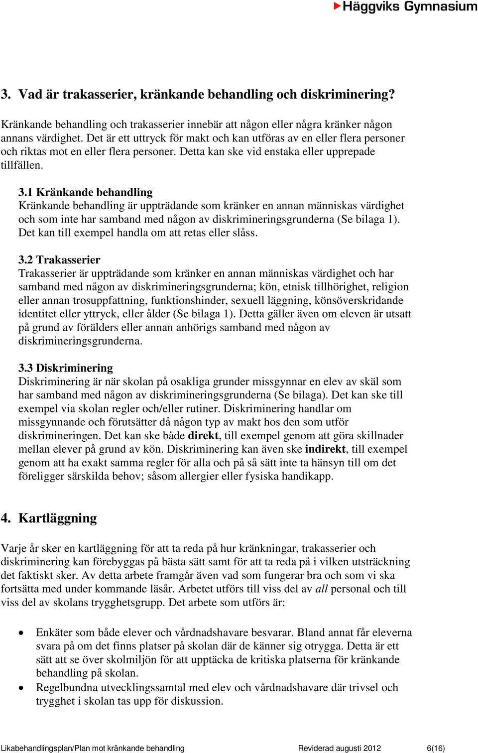 1 Kränkande behandling Kränkande behandling är uppträdande som kränker en annan människas värdighet och som inte har samband med någon av diskrimineringsgrunderna (Se bilaga 1).